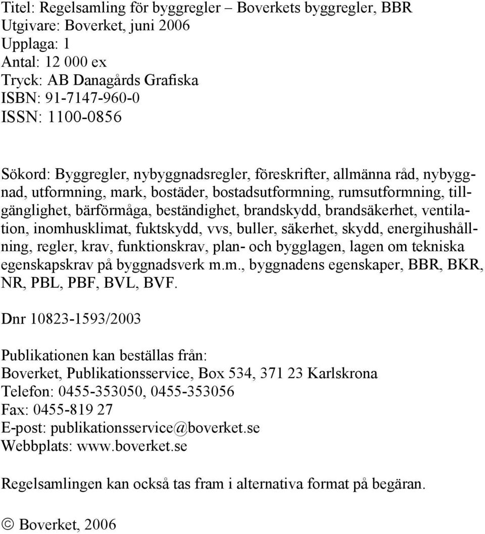 ventilation, inomhusklimat, fuktskydd, vvs, buller, säkerhet, skydd, energihushållning, regler, krav, funktionskrav, plan- och bygglagen, lagen om tekniska egenskapskrav på byggnadsverk m.m., byggnadens egenskaper, BBR, BKR, NR, PBL, PBF, BVL, BVF.