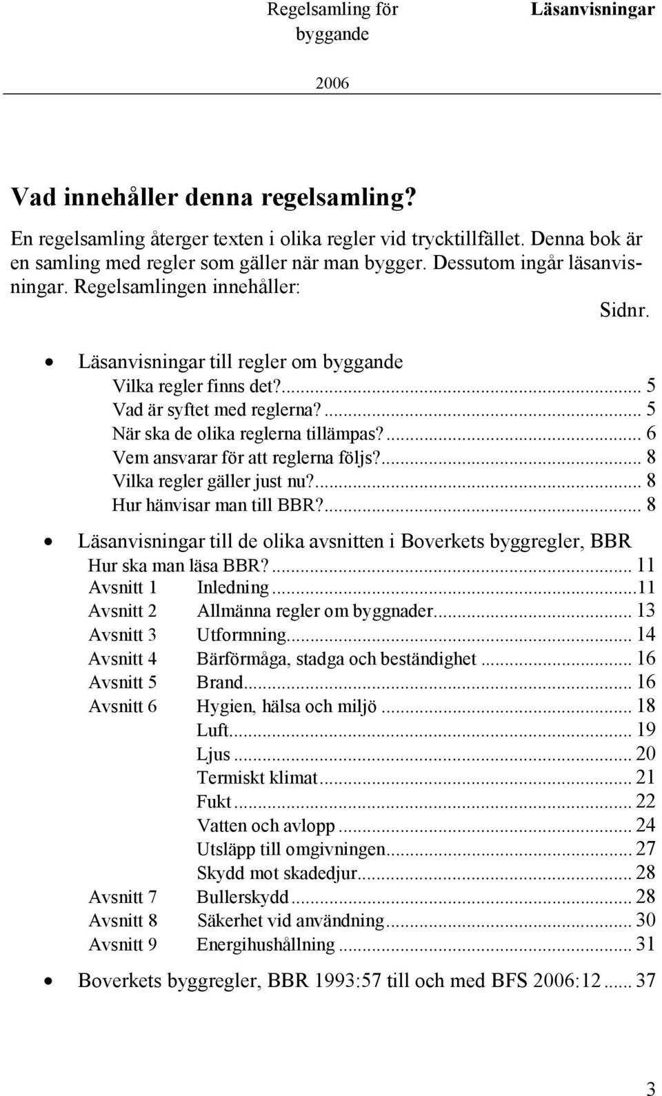 ... 6 Vem ansvarar för att reglerna följs?... 8 Vilka regler gäller just nu?... 8 Hur hänvisar man till BBR?... 8 Läsanvisningar till de olika avsnitten i Boverkets byggregler, BBR Hur ska man läsa BBR?