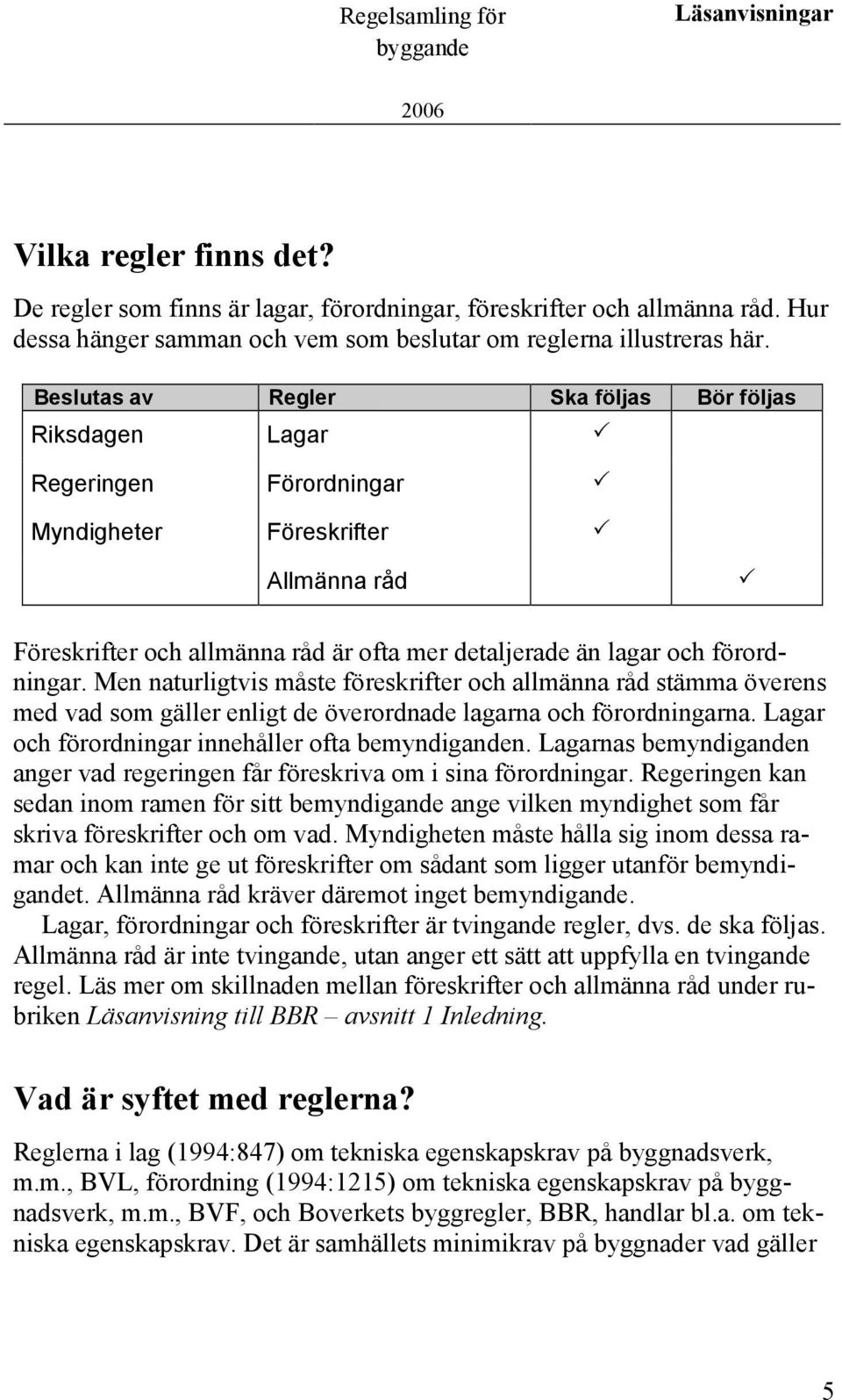 Beslutas av Regler Ska följas Bör följas Riksdagen Lagar Regeringen Förordningar Myndigheter Föreskrifter Allmänna råd Föreskrifter och allmänna råd är ofta mer detaljerade än lagar och förordningar.