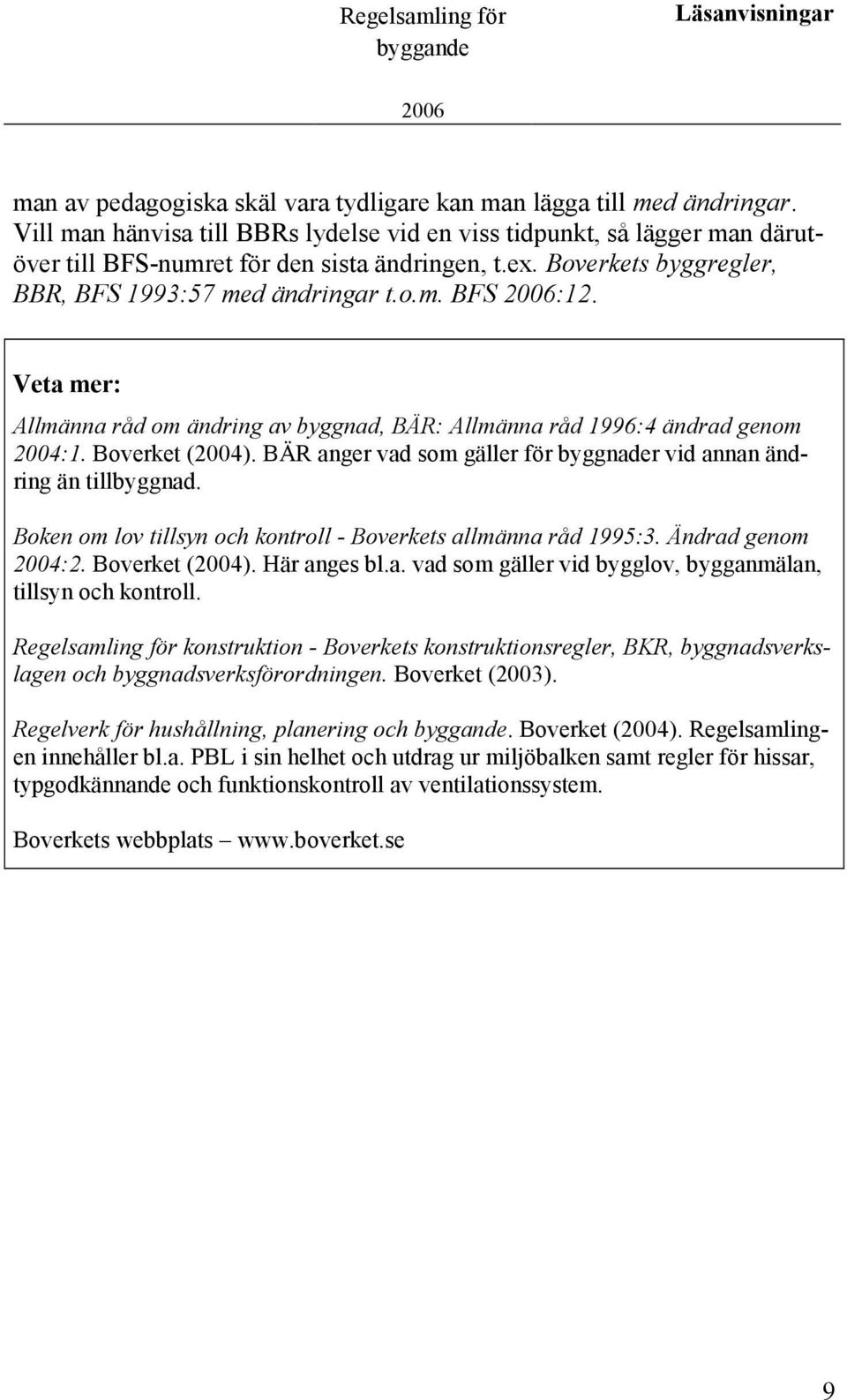 Veta mer: Allmänna råd om ändring av byggnad, BÄR: Allmänna råd 1996:4 ändrad genom 2004:1. Boverket (2004). BÄR anger vad som gäller för byggnader vid annan ändring än tillbyggnad.