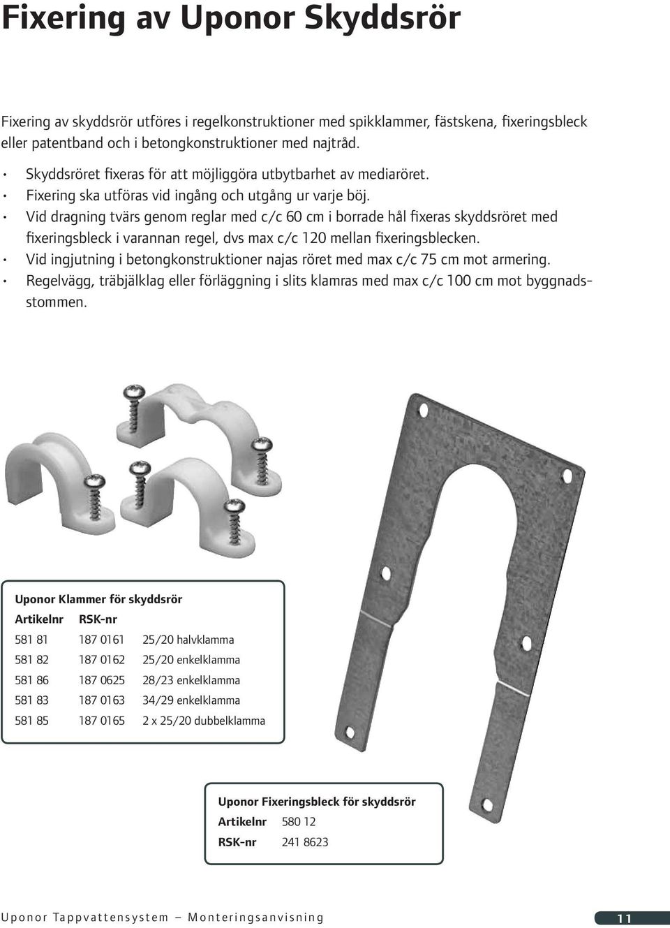 Vid dragning tvärs genom reglar med c/c 60 cm i borrade hål fixeras skyddsröret med fixeringsbleck i varannan regel, dvs max c/c 120 mellan fixeringsblecken.