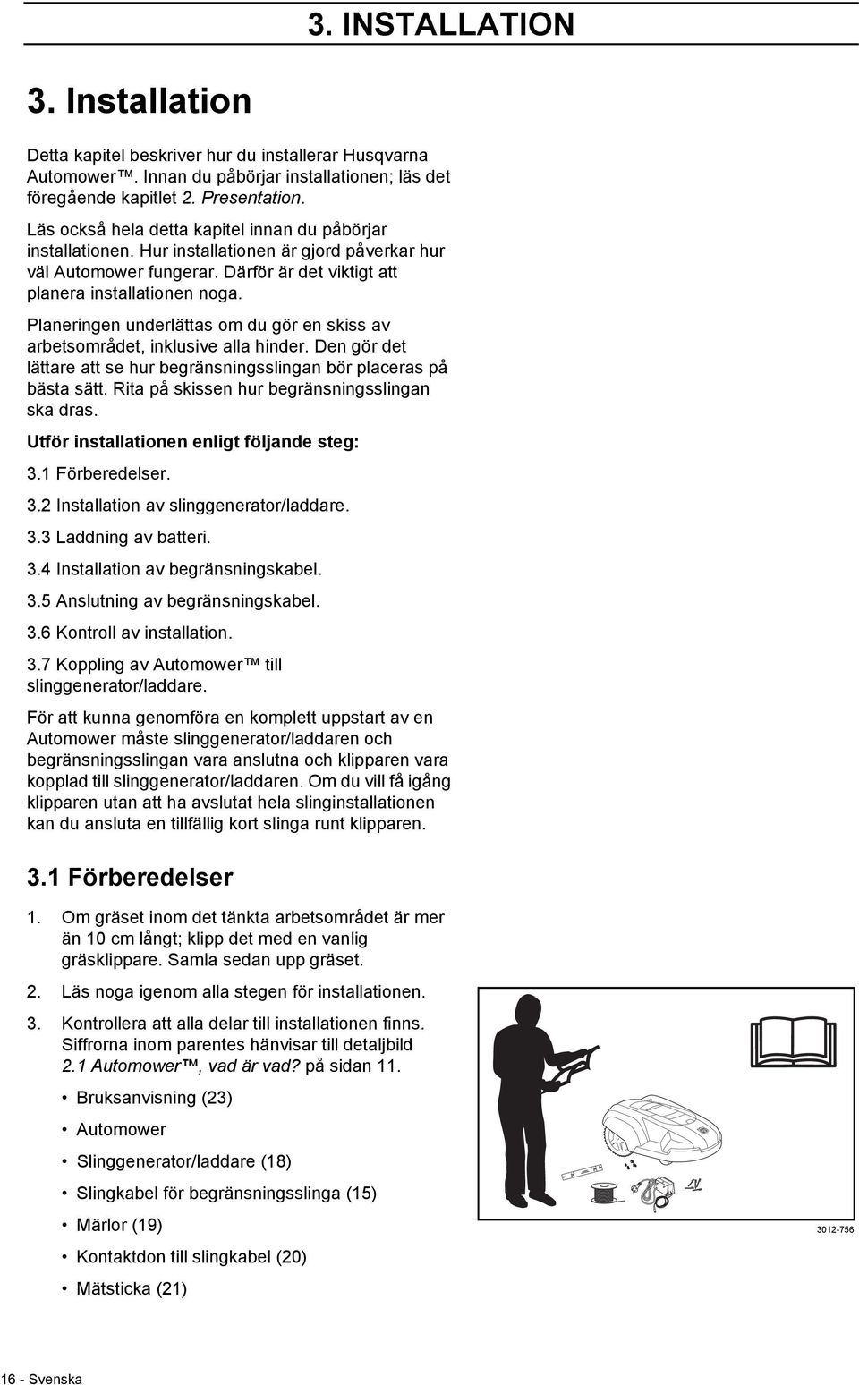 Planeringen underlättas om du gör en skiss av arbetsområdet, inklusive alla hinder. Den gör det lättare att se hur begränsningsslingan bör placeras på bästa sätt.