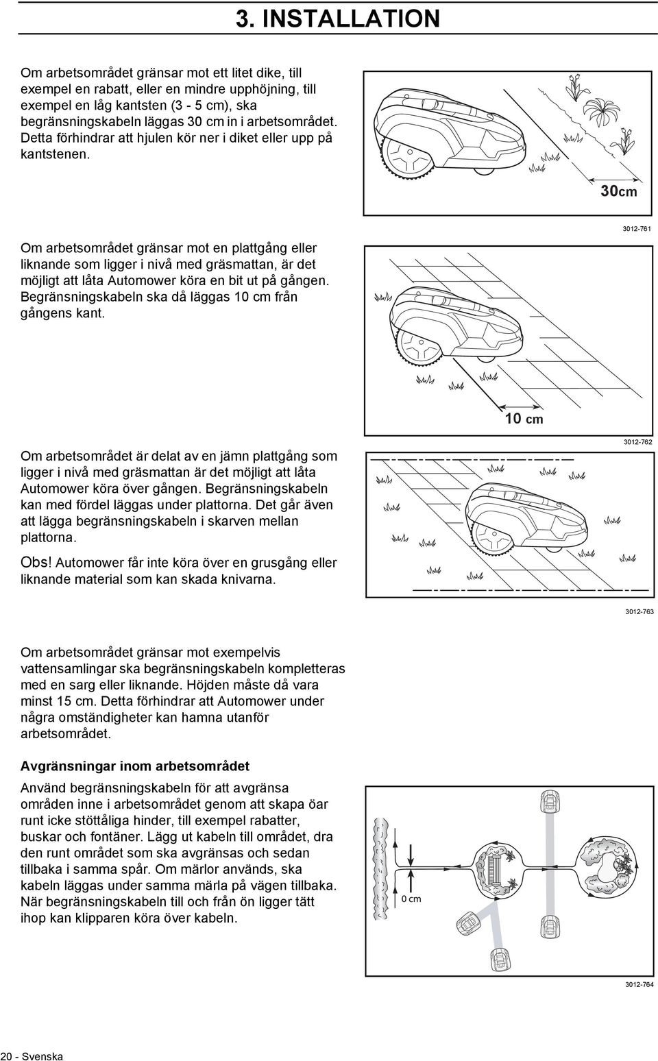 30cm Om arbetsområdet gränsar mot en plattgång eller liknande som ligger i nivå med gräsmattan, är det möjligt att låta Automower köra en bit ut på gången.