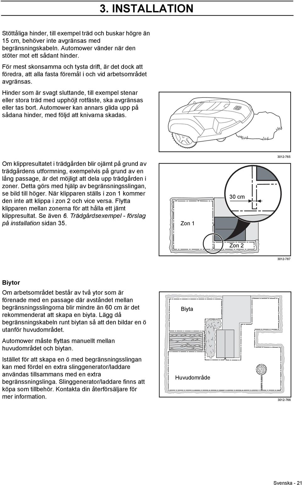 Hinder som är svagt sluttande, till exempel stenar eller stora träd med upphöjt rotfäste, ska avgränsas eller tas bort. Automower kan annars glida upp på sådana hinder, med följd att knivarna skadas.