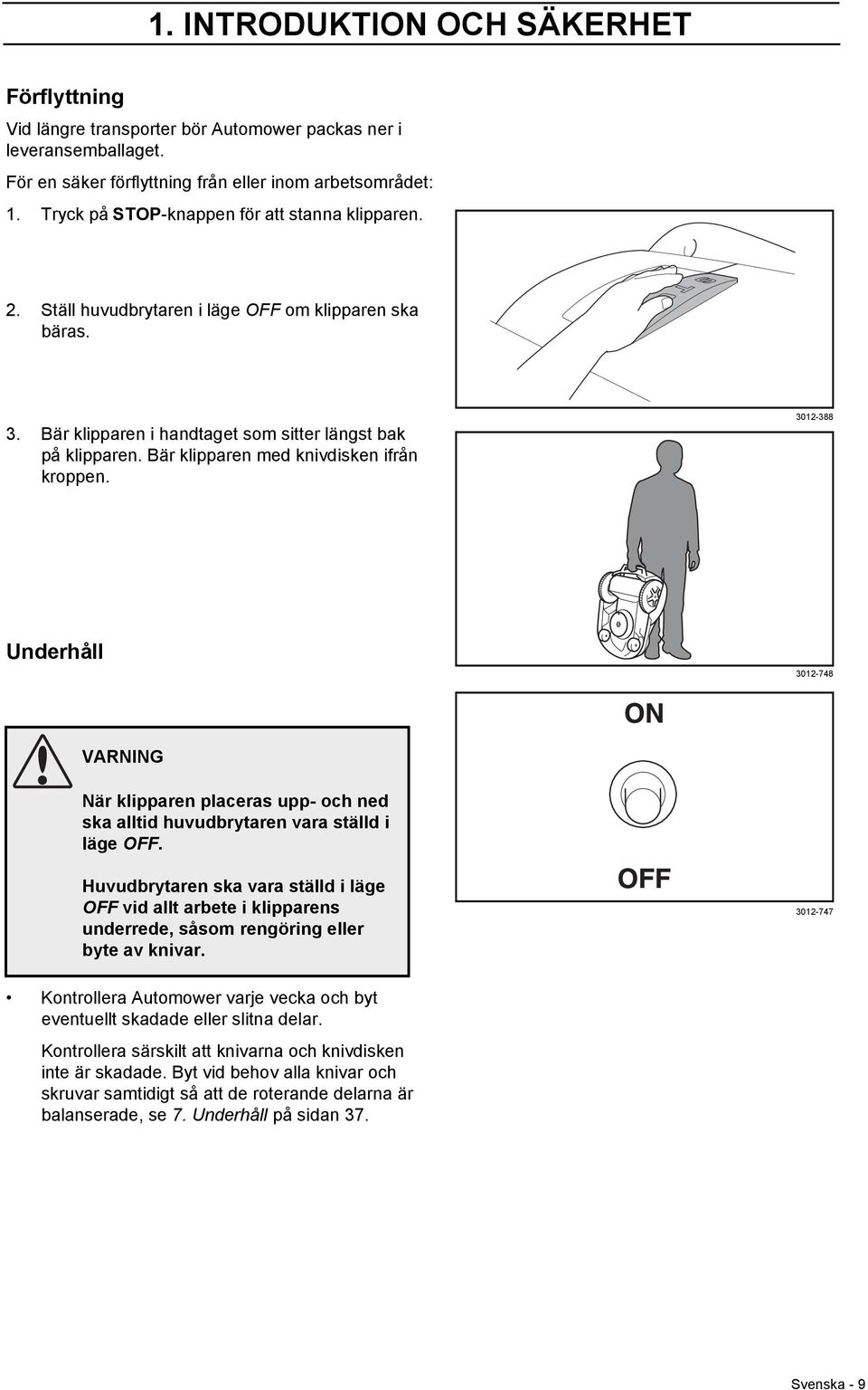 Bär klipparen med knivdisken ifrån kroppen. 3012-388 Underhåll 3012-748 VARNING När klipparen placeras upp- och ned ska alltid huvudbrytaren vara ställd i läge OFF.