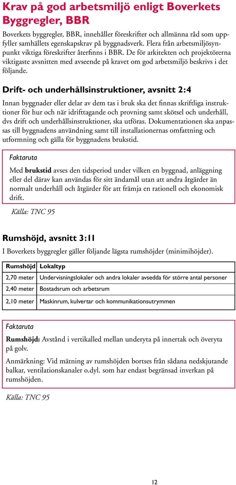 Drift- och underhållsinstruktioner, avsnitt 2:4 Innan byggnader eller delar av dem tas i bruk ska det finnas skriftliga instruktioner för hur och när idrifttagande och provning samt skötsel och