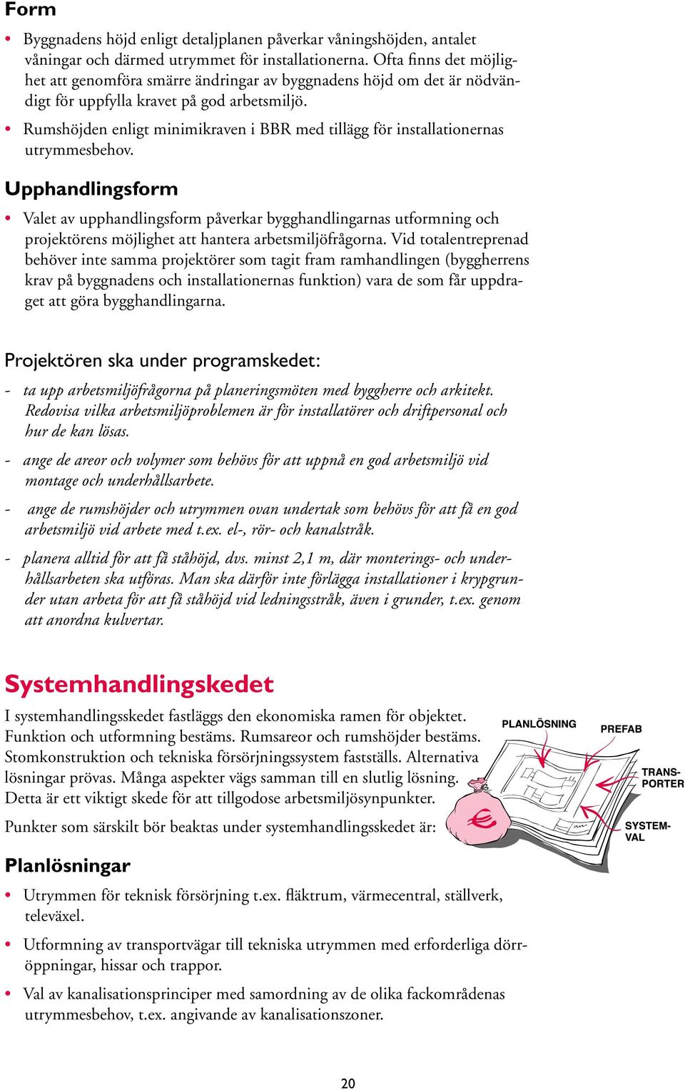 Rumshöjden enligt minimikraven i BBR med tillägg för installationernas utrymmesbehov.