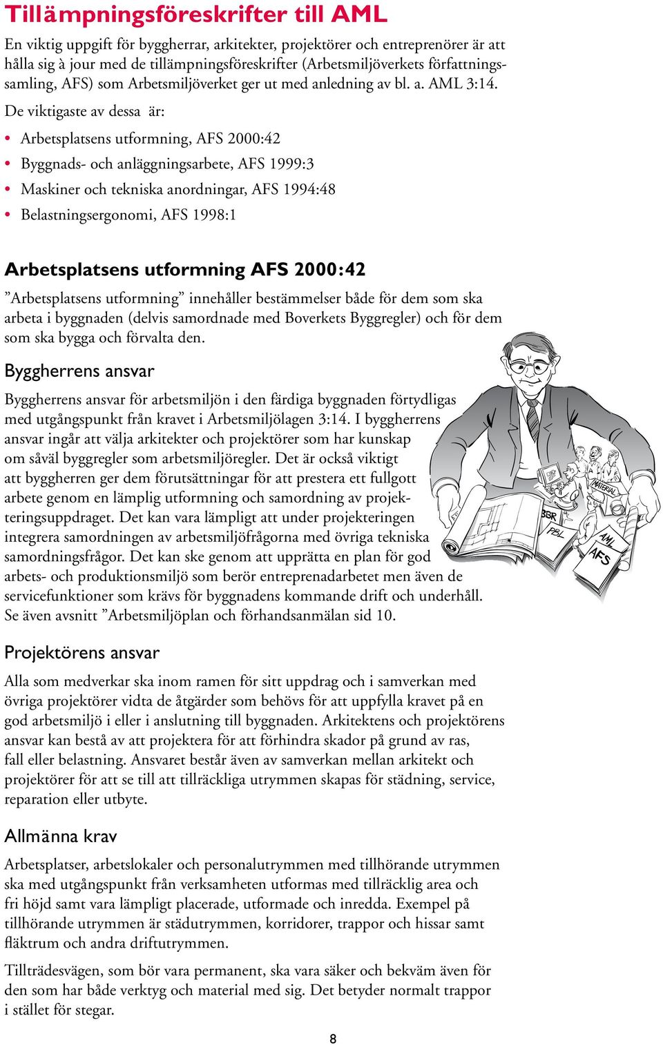 De viktigaste av dessa är: Arbetsplatsens utformning, AFS 2000:42 Byggnads- och anläggningsarbete, AFS 1999:3 Maskiner och tekniska anordningar, AFS 1994:48 Belastningsergonomi, AFS 1998:1