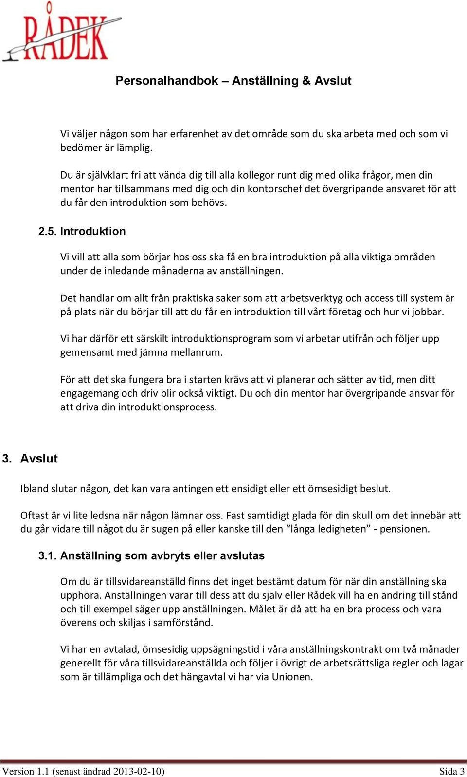 som behövs. 2.5. Introduktion Vi vill att alla som börjar hos oss ska få en bra introduktion på alla viktiga områden under de inledande månaderna av anställningen.