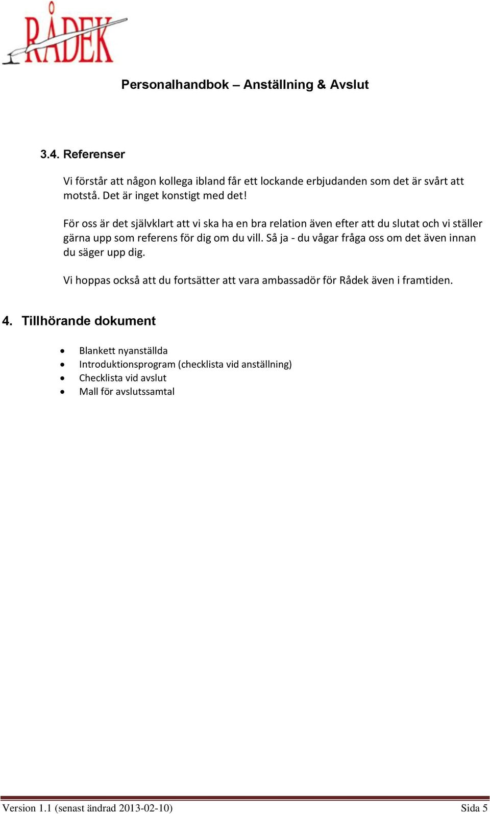 Så ja - du vågar fråga oss om det även innan du säger upp dig. Vi hoppas också att du fortsätter att vara ambassadör för Rådek även i framtiden. 4.