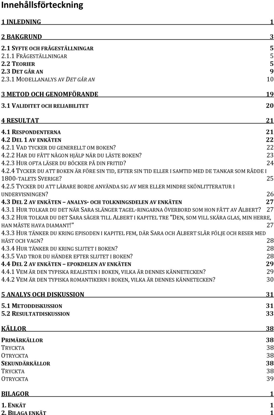 24 4.2.4 TYCKER DU ATT BOKEN ÄR FÖRE SIN TID, EFTER SIN TID ELLER I SAMTID MED DE TANKAR SOM RÅDDE I 1800 TALETS SVERIGE? 25 4.2.5 TYCKER DU ATT LÄRARE BORDE ANVÄNDA SIG AV MER ELLER MINDRE SKÖNLITTERATUR I UNDERVISNINGEN?