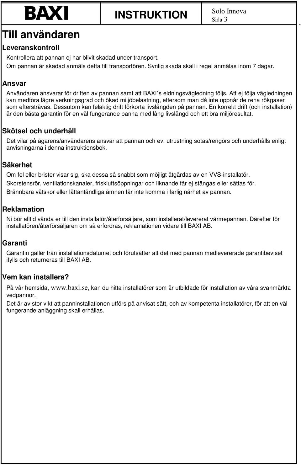 Att ej följa vägledningen kan medföra lägre verkningsgrad och ökad miljöbelastning, eftersom man då inte uppnår de rena rökgaser som eftersträvas.