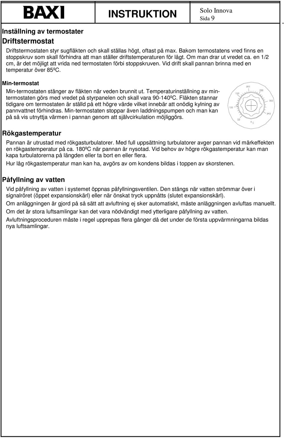 en 1/2 cm, är det möjligt att vrida ned termostaten förbi stoppskruven. Vid drift skall pannan brinna med en temperatur över 85º. Min-termostat Min-termostaten stänger av fläkten när veden brunnit ut.