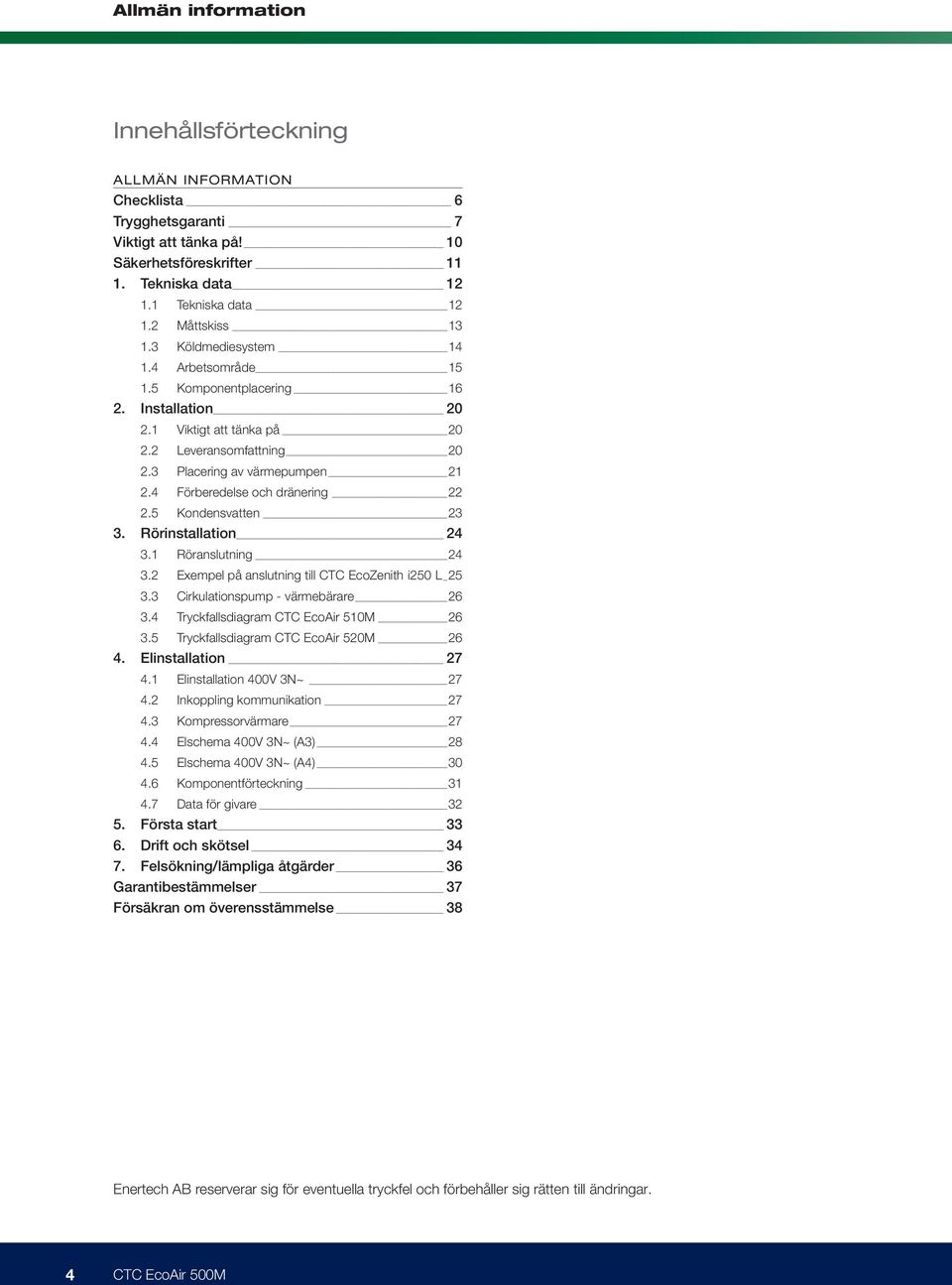 4 Förberedelse och dränering 22 2.5 Kondensvatten 23 3. Rörinstallation 24 3.1 Röranslutning 24 3.2 Exempel på anslutning till CTC EcoZenith i250 L 25 3.3 Cirkulationspump - värmebärare 26 3.