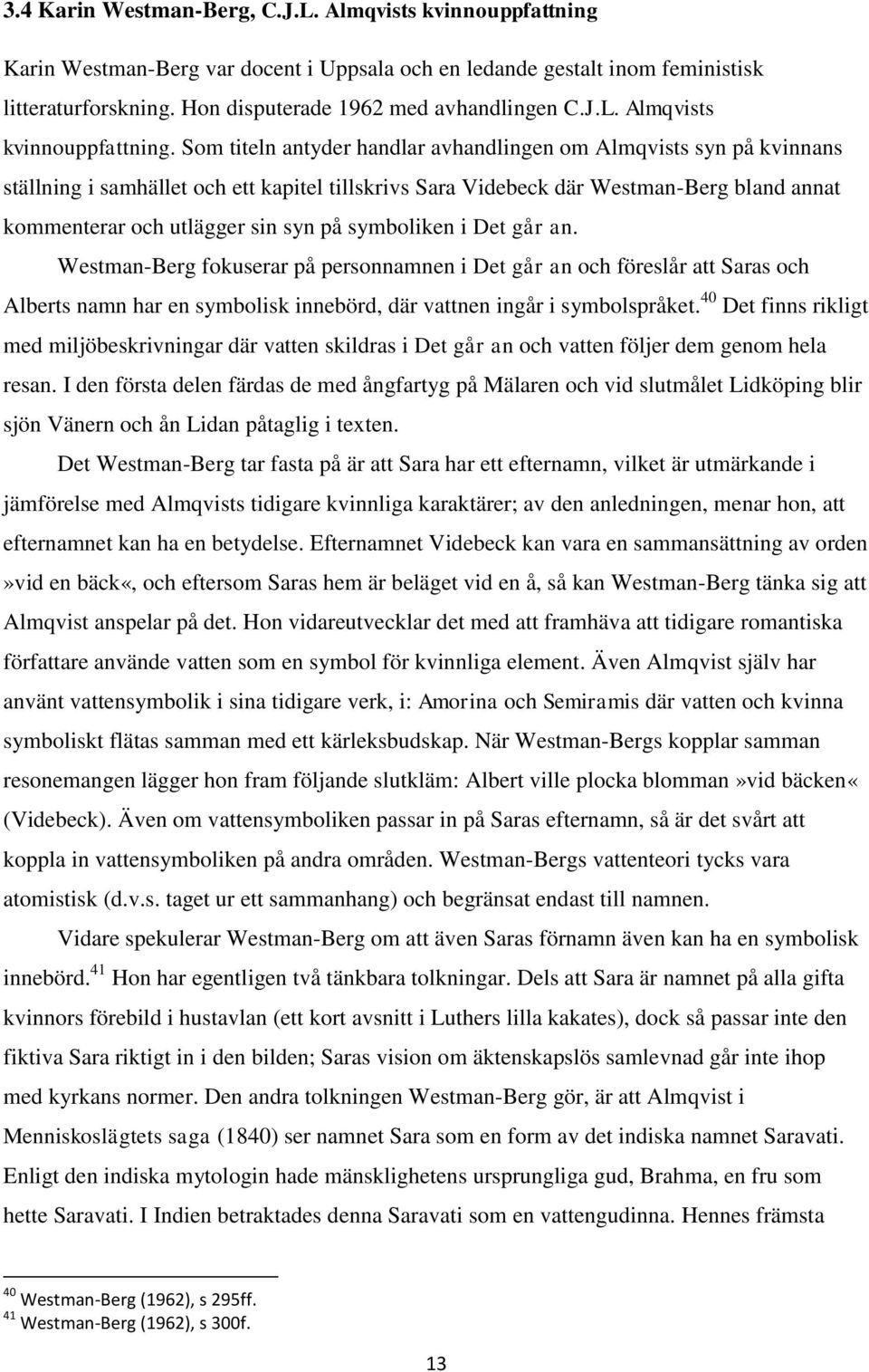 Som titeln antyder handlar avhandlingen om Almqvists syn på kvinnans ställning i samhället och ett kapitel tillskrivs Sara Videbeck där Westman-Berg bland annat kommenterar och utlägger sin syn på