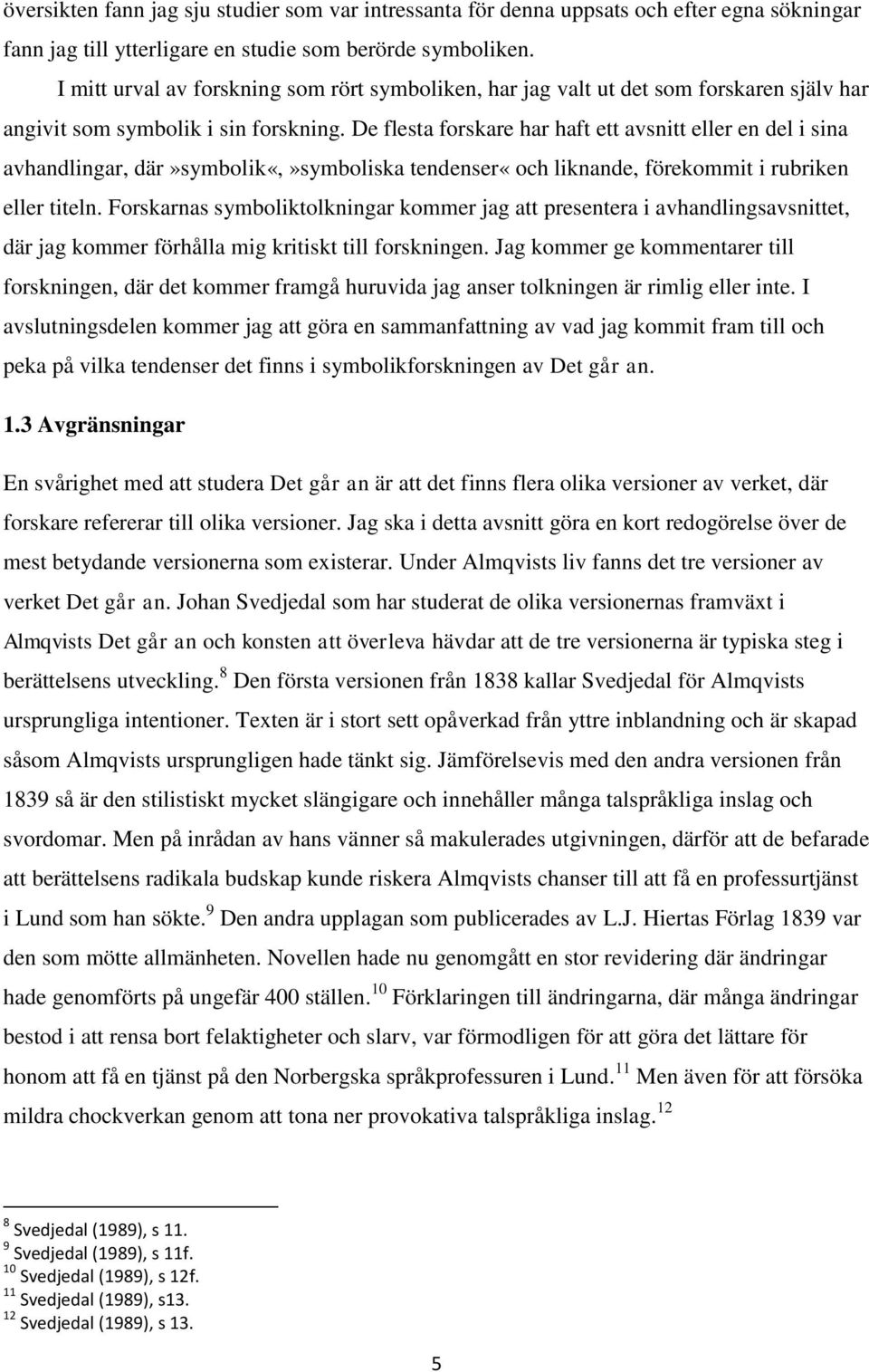 De flesta forskare har haft ett avsnitt eller en del i sina avhandlingar, där»symbolik«,»symboliska tendenser«och liknande, förekommit i rubriken eller titeln.