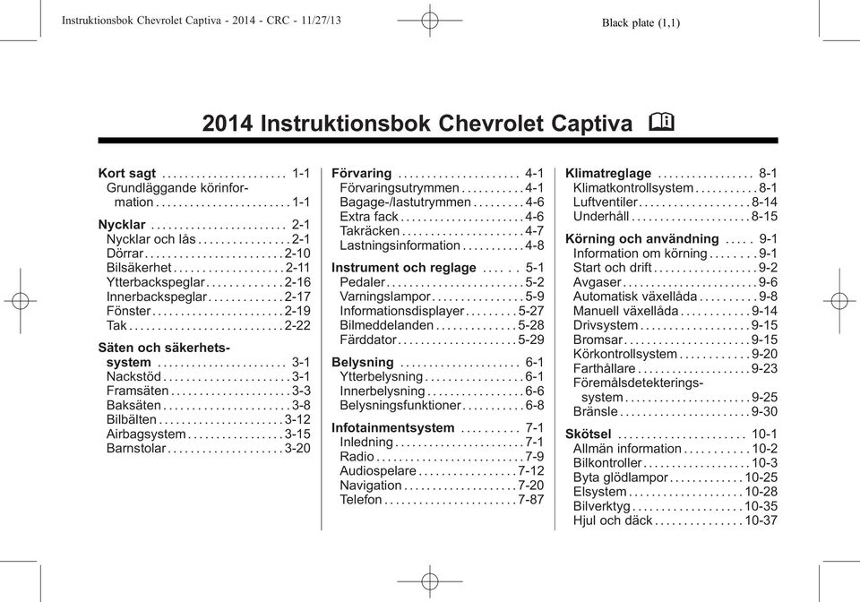 ............ 2-17 Fönster....................... 2-19 Tak........................... 2-22 Säten och säkerhetssystem....................... 3-1 Nackstöd...................... 3-1 Framsäten.