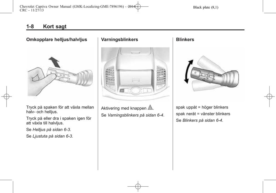 Tryck på eller dra i spaken igen för att växla till halvljus. Se Helljus på sidan 6-3.