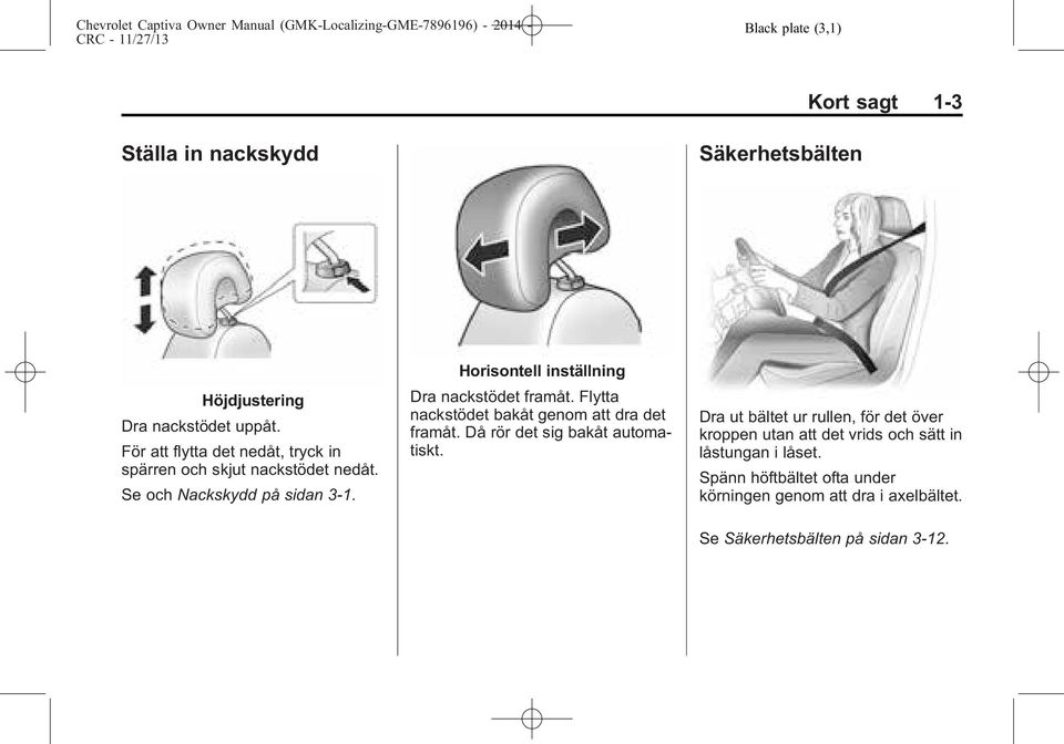 Horisontell inställning Dra nackstödet framåt. Flytta nackstödet bakåt genom att dra det framåt. Då rör det sig bakåt automatiskt.