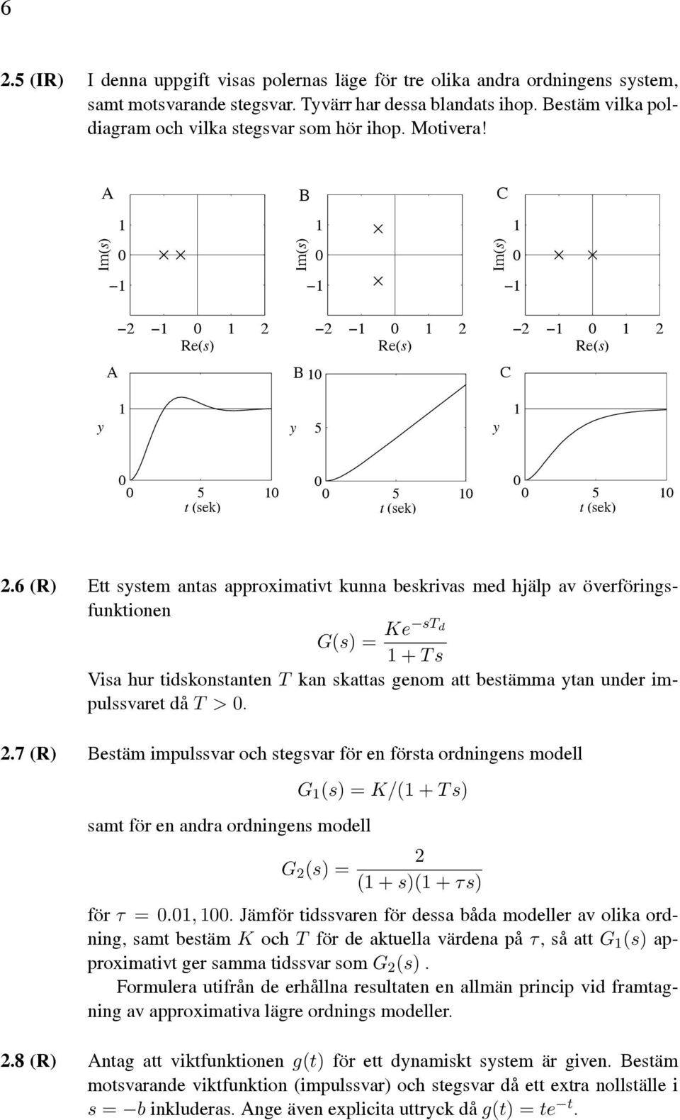 6 (R) Ett system antas approximativt kunna beskrivas med hjälp av överföringsfunktionen G(s) = KesT d Ts Visa hur tidskonstanten T kan skattas genom att bestämma ytan under impulssvaret då T>0. 2.