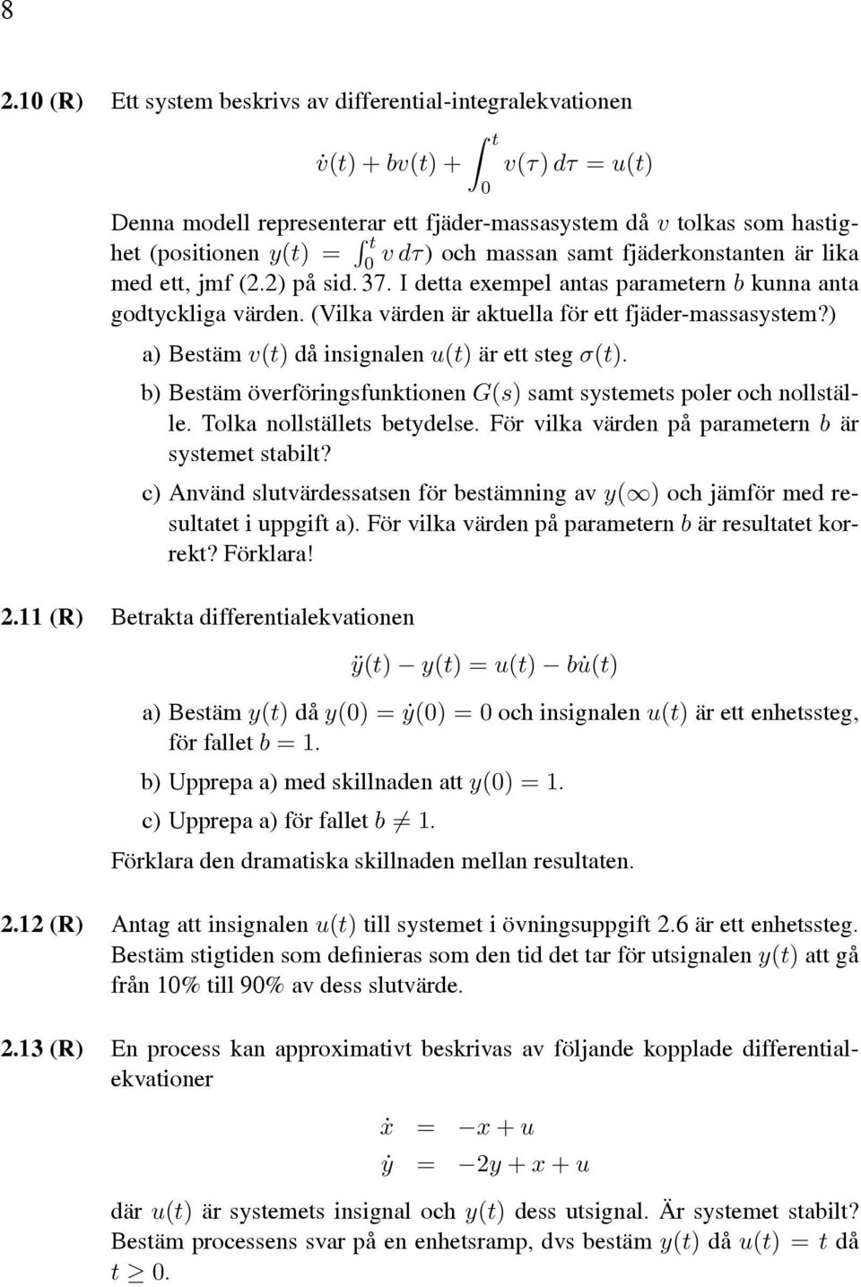 ) a) Bestäm v(t) då insignalen u(t) är ett steg σ(t). b) Bestäm överföringsfunktionen G(s) samt systemets poler och nollställe. Tolka nollställets betydelse.