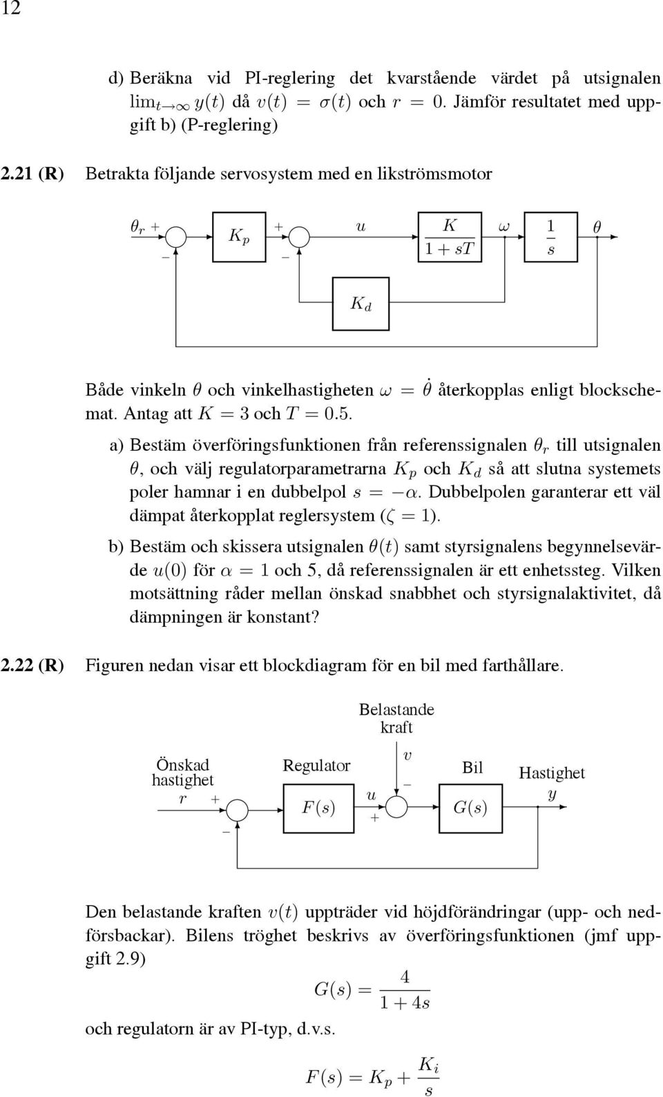 a) Bestäm överföringsfunktionen från referenssignalen θ r till utsignalen θ, och välj regulatorparametrarna K p och K d så att slutna systemets poler hamnar i en dubbelpol s = α.