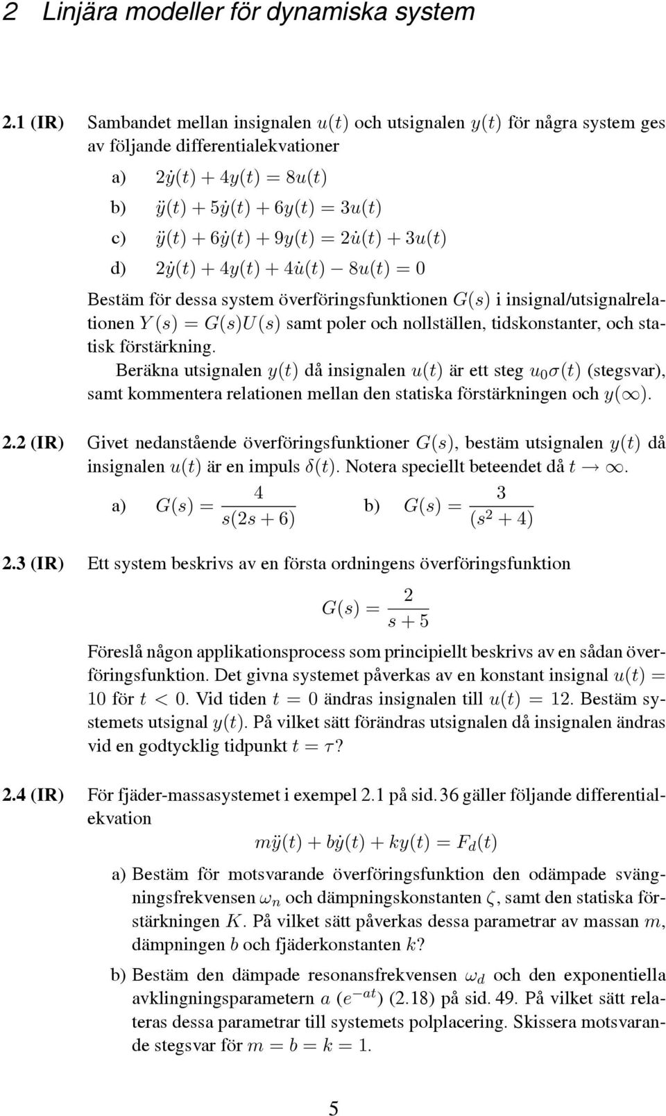 4y(t) 4 u(t) 8u(t) =0 Bestäm för dessa system överföringsfunktionen G(s) i insignal/utsignalrelationen Y (s) =G(s)U(s) samt poler och nollställen, tidskonstanter, och statisk förstärkning.