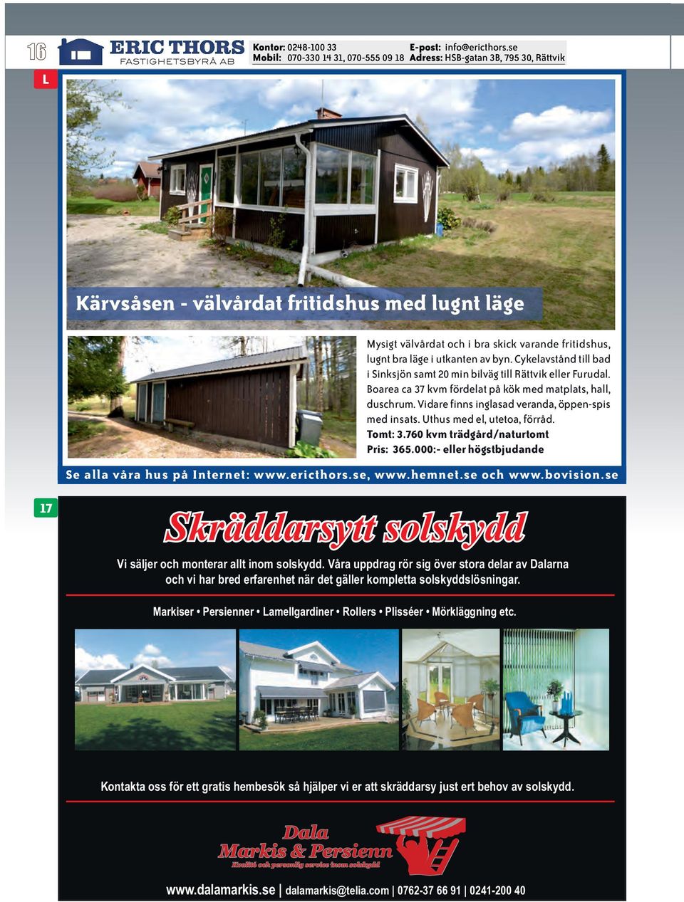 Uthus med el, utetoa, förråd. Tomt: 3.760 kvm trädgård/naturtomt Pris: 365.000:- eller högstbjudande 17 Vi säljer och monterar allt inom solskydd.