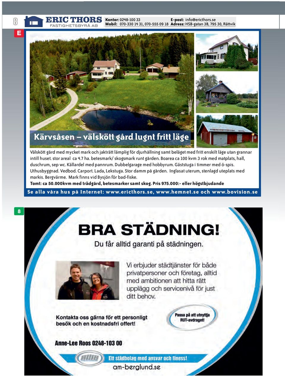 Källardel med pannrum. Dubbelgarage med hobbyrum. Gäststuga i timmer med ö-spis. Uthusbyggnad. Vedbod. Carport. Lada, Lekstuga. Stor damm på gården.