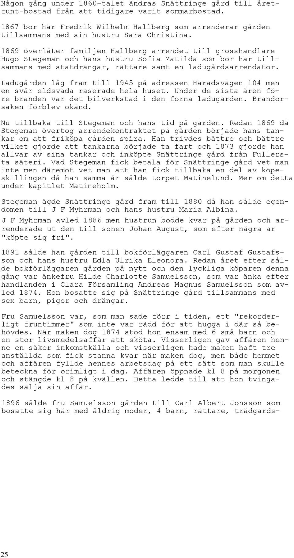 1869 överlåter familjen Hallberg arrendet till grosshandlare Hugo Stegeman och hans hustru Sofia Matilda som bor här tillsammans med statdrängar, rättare samt en ladugårdsarrendator.