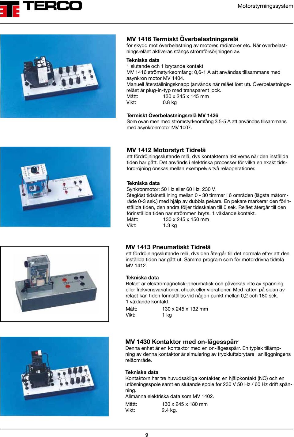 Överbelastningsreläet är plug-in-typ med transparent lock. Mått: 130 x 245 x 145 mm 0.8 kg Termiskt Överbelastningsrelä MV 1426 Som ovan men med strömstyrkeomfång 3.