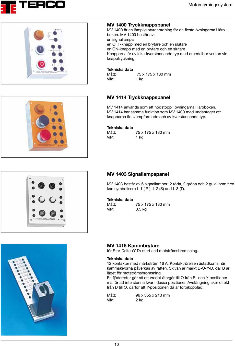 Mått: 75 x 175 x 130 mm 1 kg MV 1414 Tryckknappspanel MV 1414 används som ett nödstopp i övningarna i läroboken.