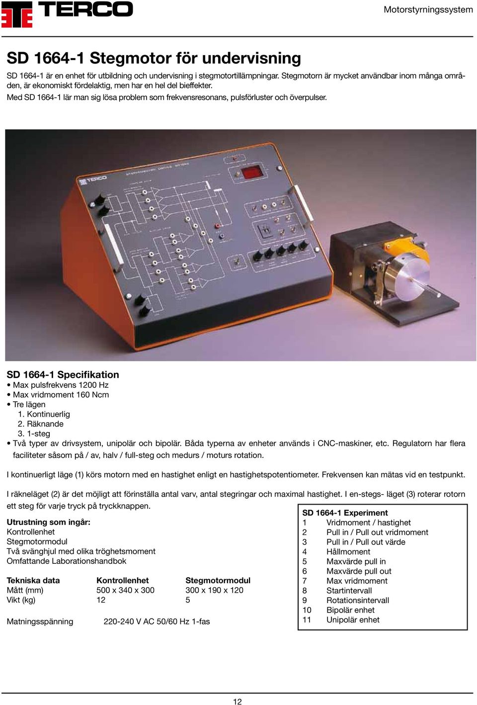 SD 1664-1 Specifikation Max pulsfrekvens 1200 Hz Max vridmoment 160 Ncm Tre lägen 1. Kontinuerlig 2. Räknande 3. 1-steg Två typer av drivsystem, unipolär och bipolär.