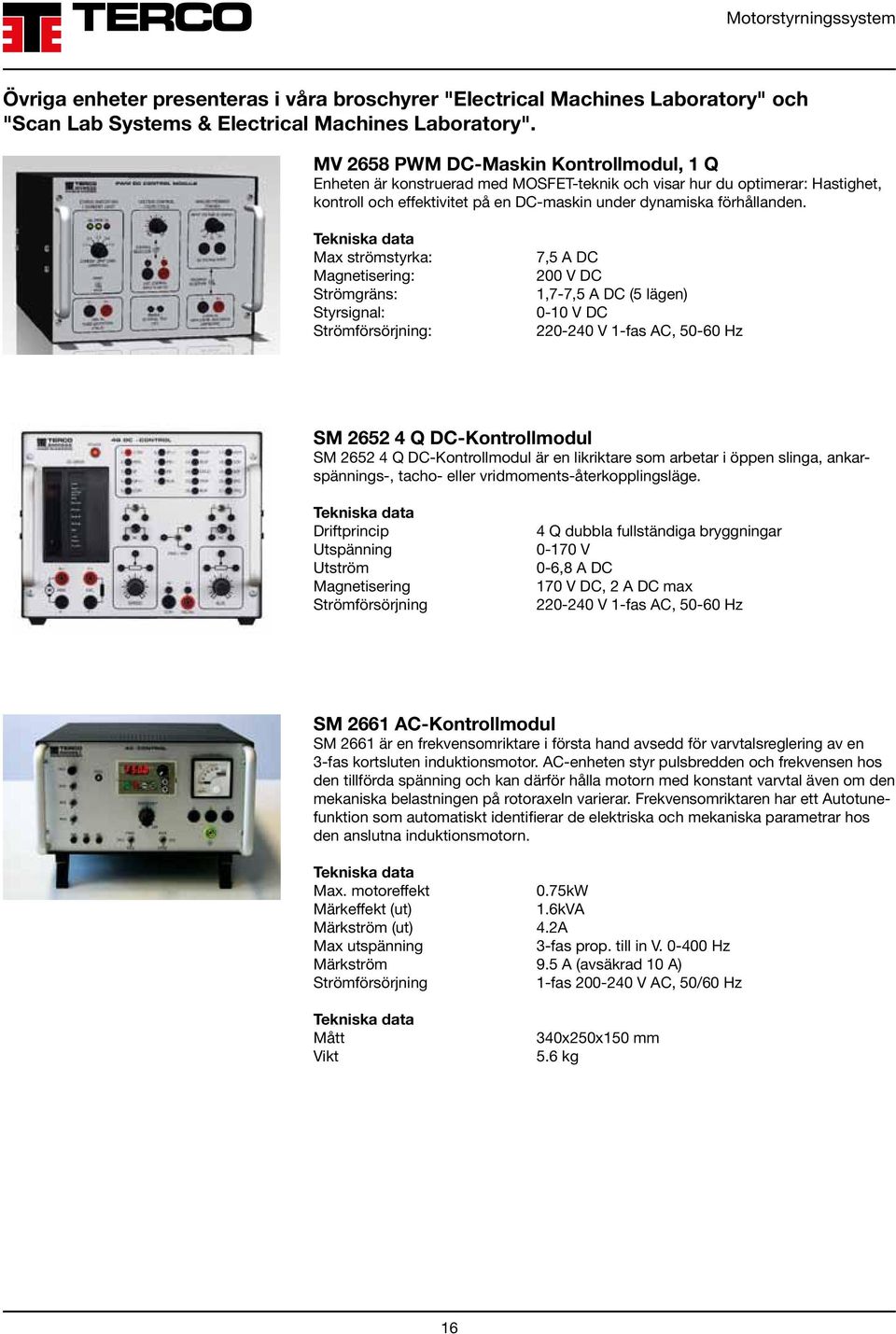 Max strömstyrka: Magnetisering: Strömgräns: Styrsignal: Strömförsörjning: 7,5 A DC 200 V DC 1,7-7,5 A DC (5 lägen) 0-10 V DC 220-240 V 1-fas AC, 50-60 Hz SM 2652 4 Q DC-Kontrollmodul SM 2652 4 Q