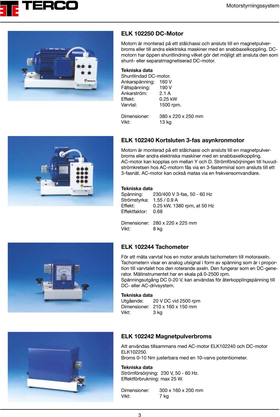 1 A Effekt: 0.25 kw Varvtal: 1500 rpm.