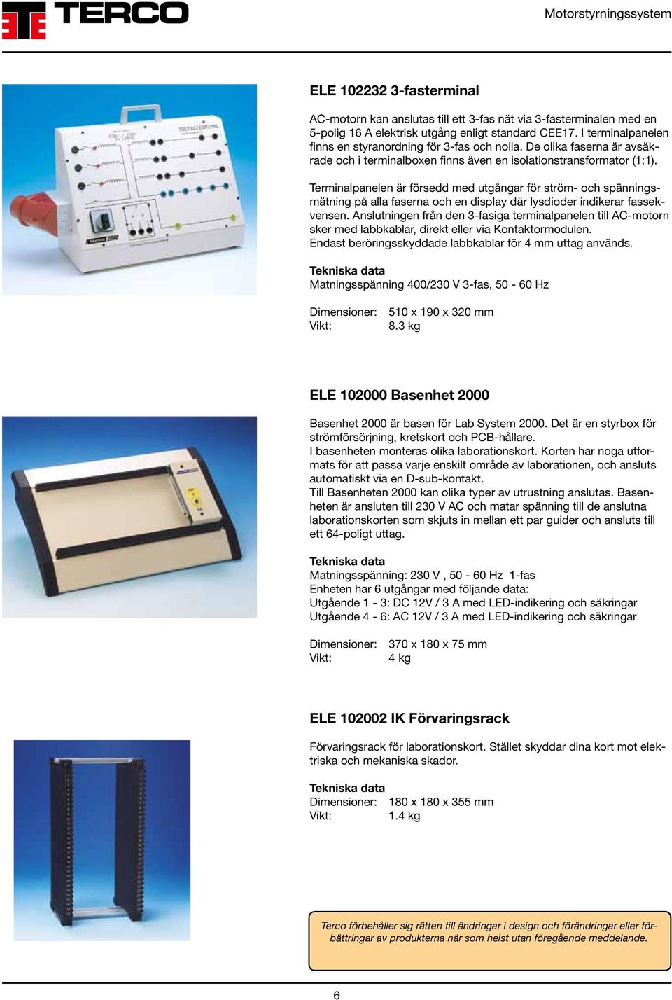 Terminalpanelen är försedd med utgångar för ström- och spänningsmätning på alla faserna och en display där lysdioder indikerar fassekvensen.