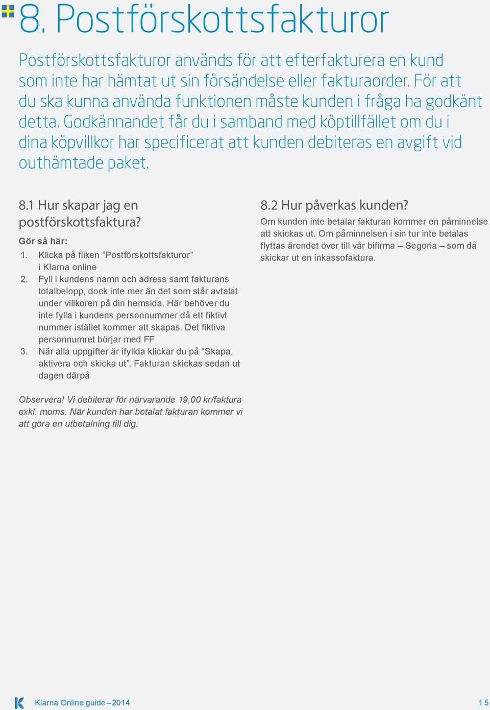 Godkännandet får du i samband med köptillfället om du i dina köpvillkor har specificerat att kunden debiteras en avgift vid outhämtade paket. 8.1 Hur skapar jag en postförskottsfaktura? 1.