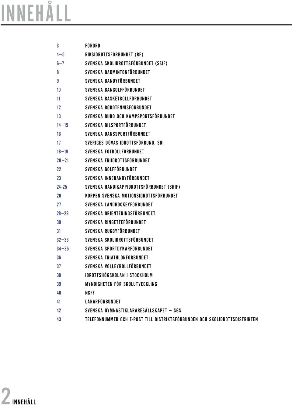 SVENSKA FOTBOLLFÖRBUNDET 20 21 SVENSKA FRIIDROTTSFÖRBUNDET 22 SVENSKA GOLFFÖRBUNDET 23 SVENSKA INNEBANDYFÖRBUNDET 24-25 SVENSKA HANDIKAPPIDROTTSFÖRBUNDET (SHIF) 26 KORPEN SVENSKA