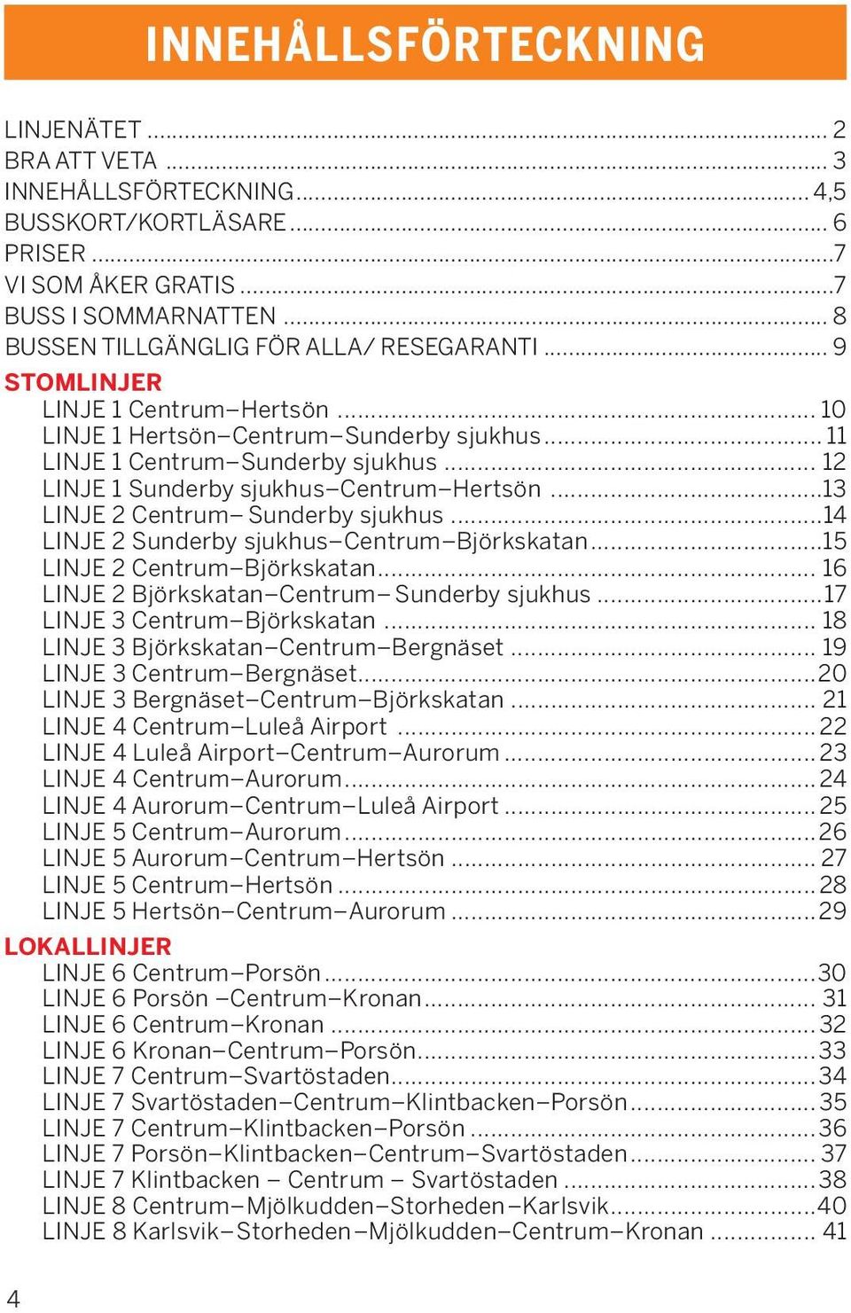 .. 12 LINJE 1 Sunderby sjukhus Centrum Hertsön...13 LINJE 2 Centrum Sunderby sjukhus...14 LINJE 2 Sunderby sjukhus Centrum Björkskatan...15 LINJE 2 Centrum Björkskatan.