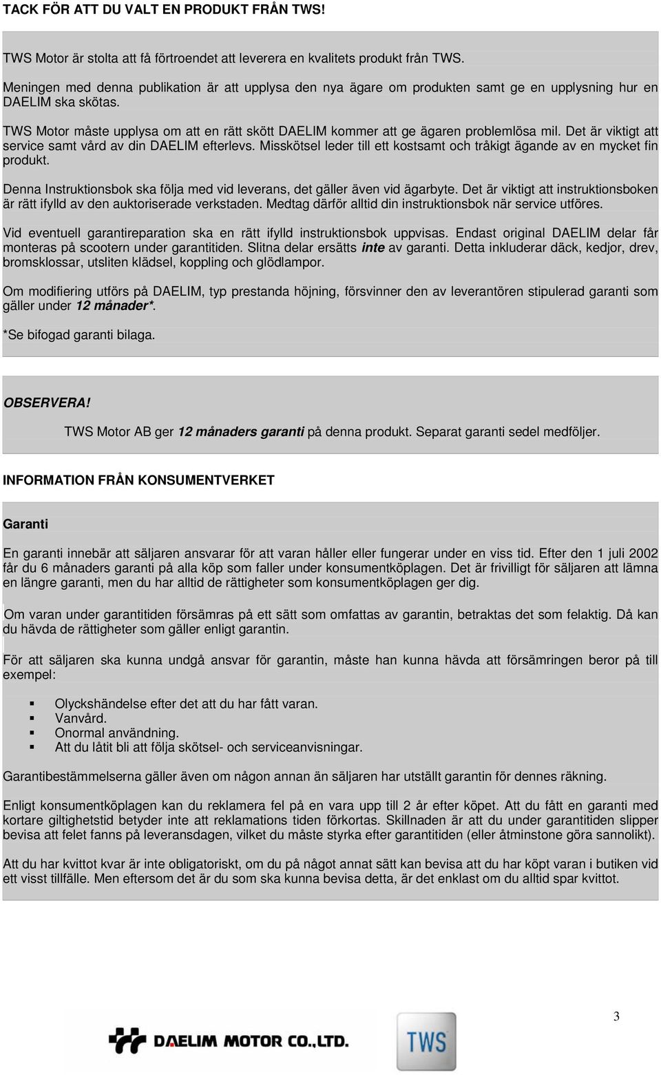 TWS Motor måste upplysa om att en rätt skött DAELIM kommer att ge ägaren problemlösa mil. Det är viktigt att service samt vård av din DAELIM efterlevs.