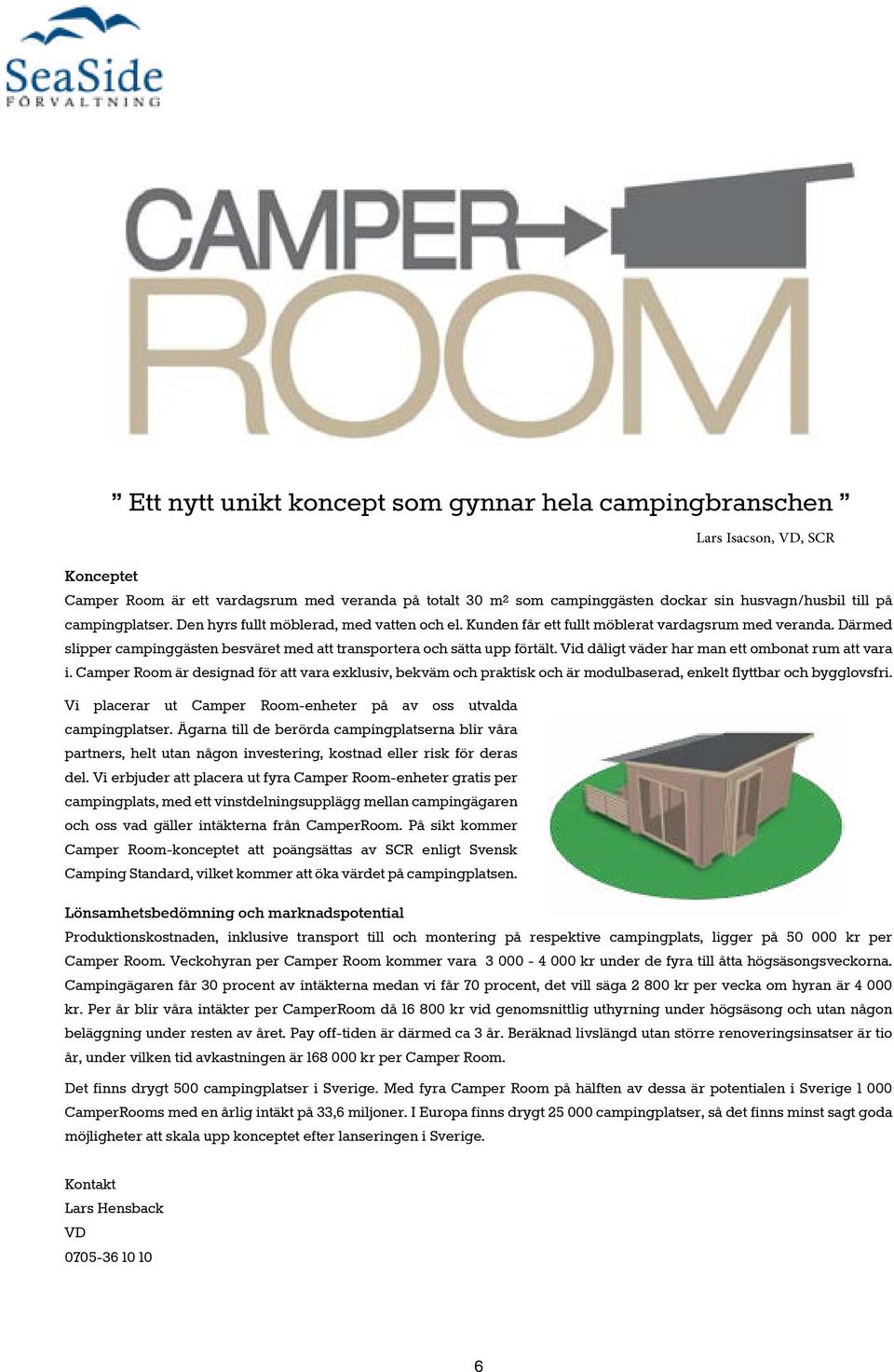 Vid dåligt väder har man ett ombonat rum att vara i. Camper Room är designad för att vara exklusiv, bekväm och praktisk och är modulbaserad, enkelt flyttbar och bygglovsfri.