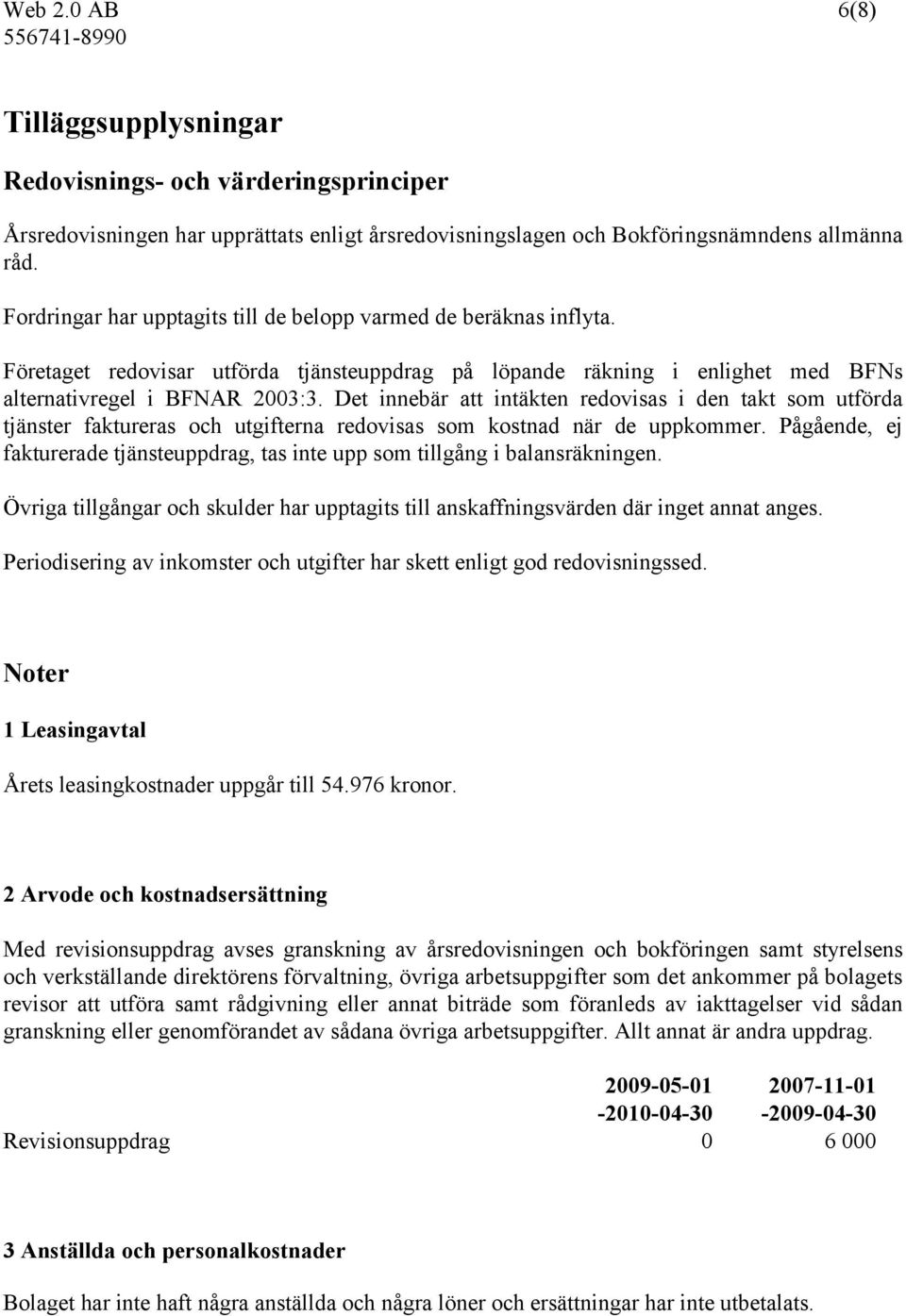 Det innebär att intäkten redovisas i den takt som utförda tjänster faktureras och utgifterna redovisas som kostnad när de uppkommer.