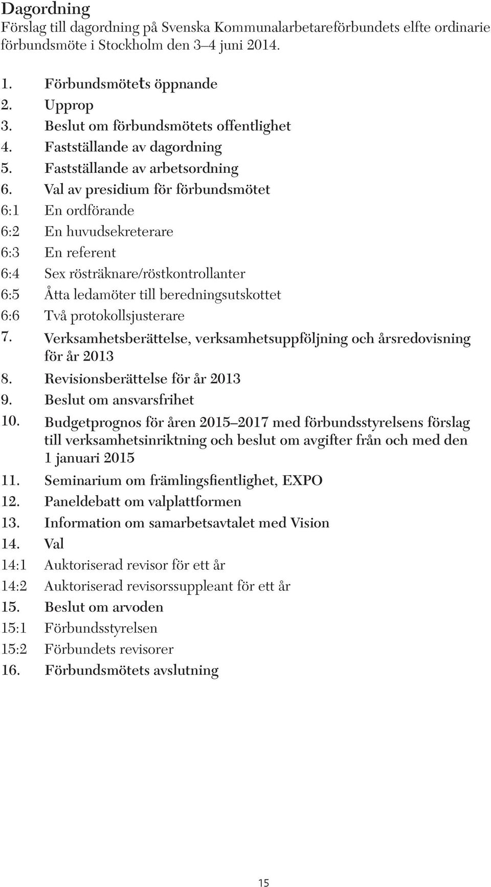 Val av presidium för förbundsmötet 6:1 En ordförande 6:2 En huvudsekreterare 6:3 En referent 6:4 Sex rösträknare/röstkontrollanter 6:5 Åtta ledamöter till beredningsutskottet 6:6 Två