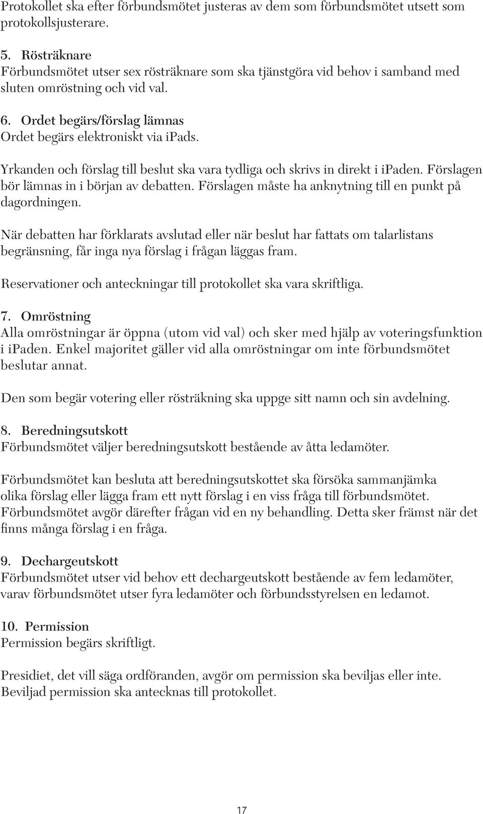 Yrkanden och förslag till beslut ska vara tydliga och skrivs in direkt i ipaden. Förslagen bör lämnas in i början av debatten. Förslagen måste ha anknytning till en punkt på dagordningen.