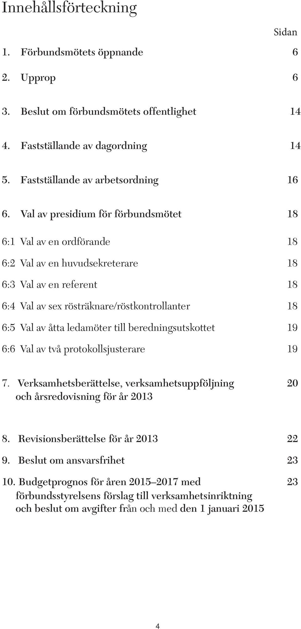 åtta ledamöter till beredningsutskottet 19 6:6 Val av två protokollsjusterare 19 7. Verksamhetsberättelse, verksamhetsuppföljning 20 och årsredovisning för år 2013 8.