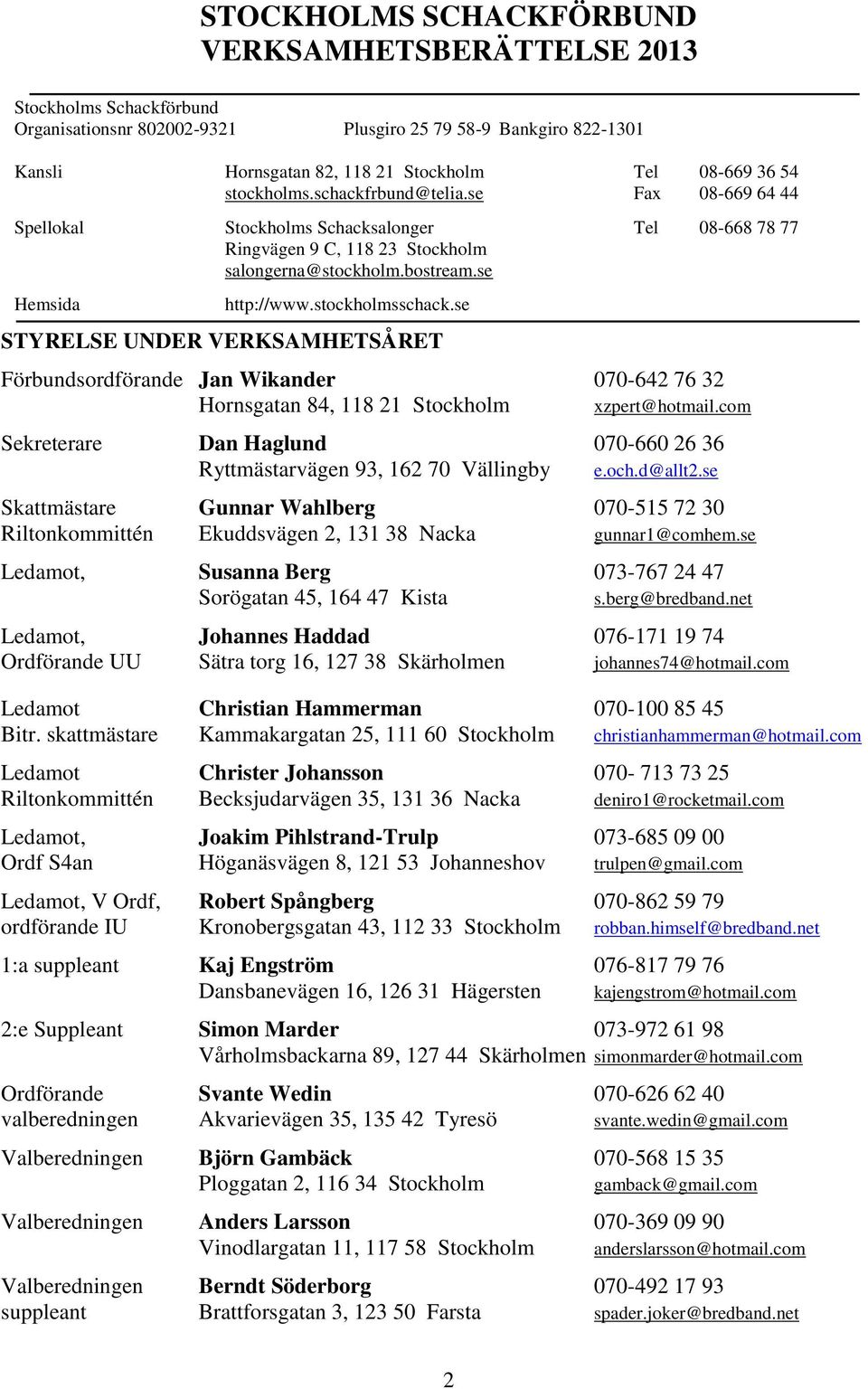 stockholmsschack.se STYRELSE UNDER VERKSAMHETSÅRET Förbundsordförande Jan Wikander 070-642 76 32 Hornsgatan 84, 118 21 Stockholm xzpert@hotmail.