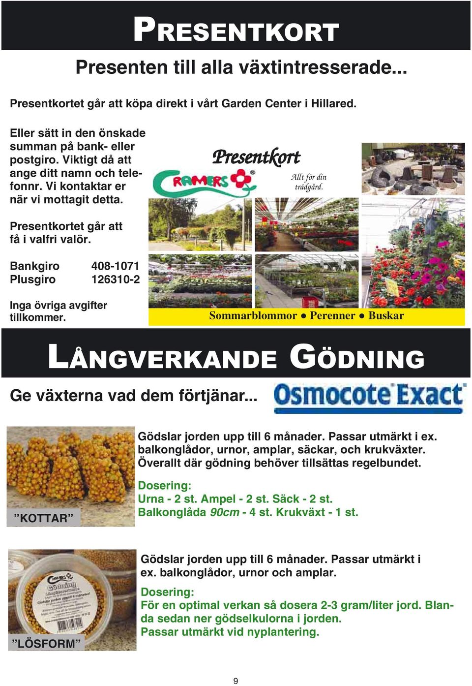 Bankgiro 408-1071 Plusgiro 126310-2 Inga övriga avgifter tillkommer. Sommarblommor Perenner Buskar LÅNGVERKANDE GÖDNING Ge växterna vad dem förtjänar... Gödslar jorden upp till 6 månader.