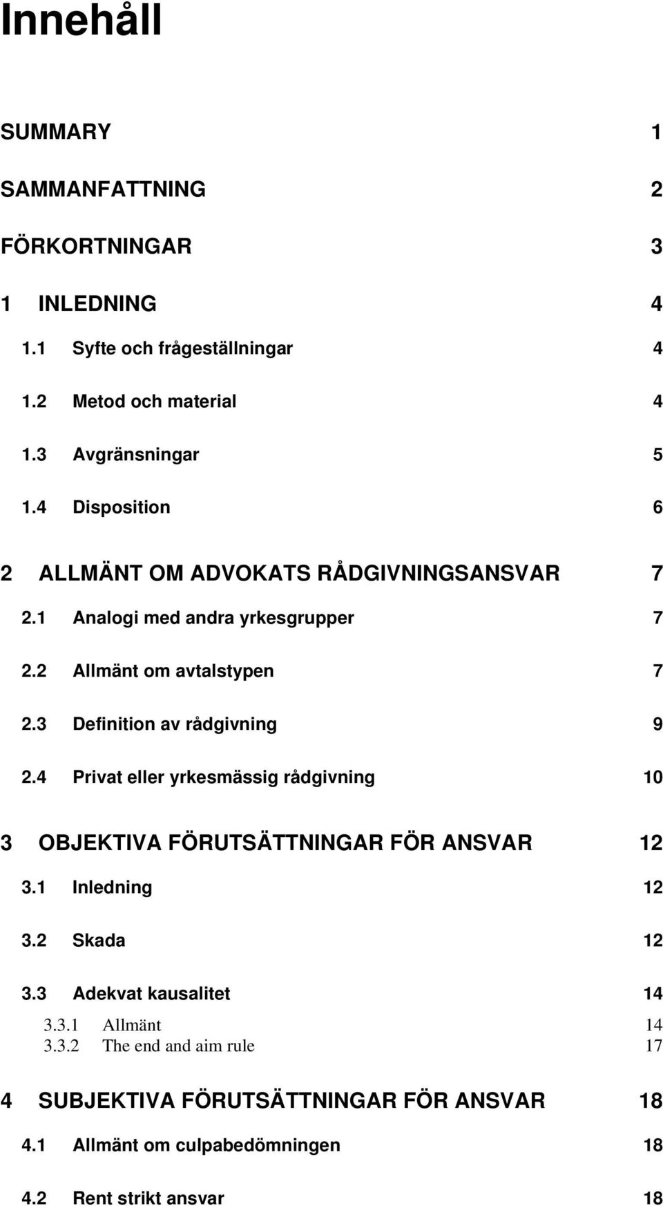 3 Definition av rådgivning 9 2.4 Privat eller yrkesmässig rådgivning 10 3 OBJEKTIVA FÖRUTSÄTTNINGAR FÖR ANSVAR 12 3.1 Inledning 12 3.2 Skada 12 3.