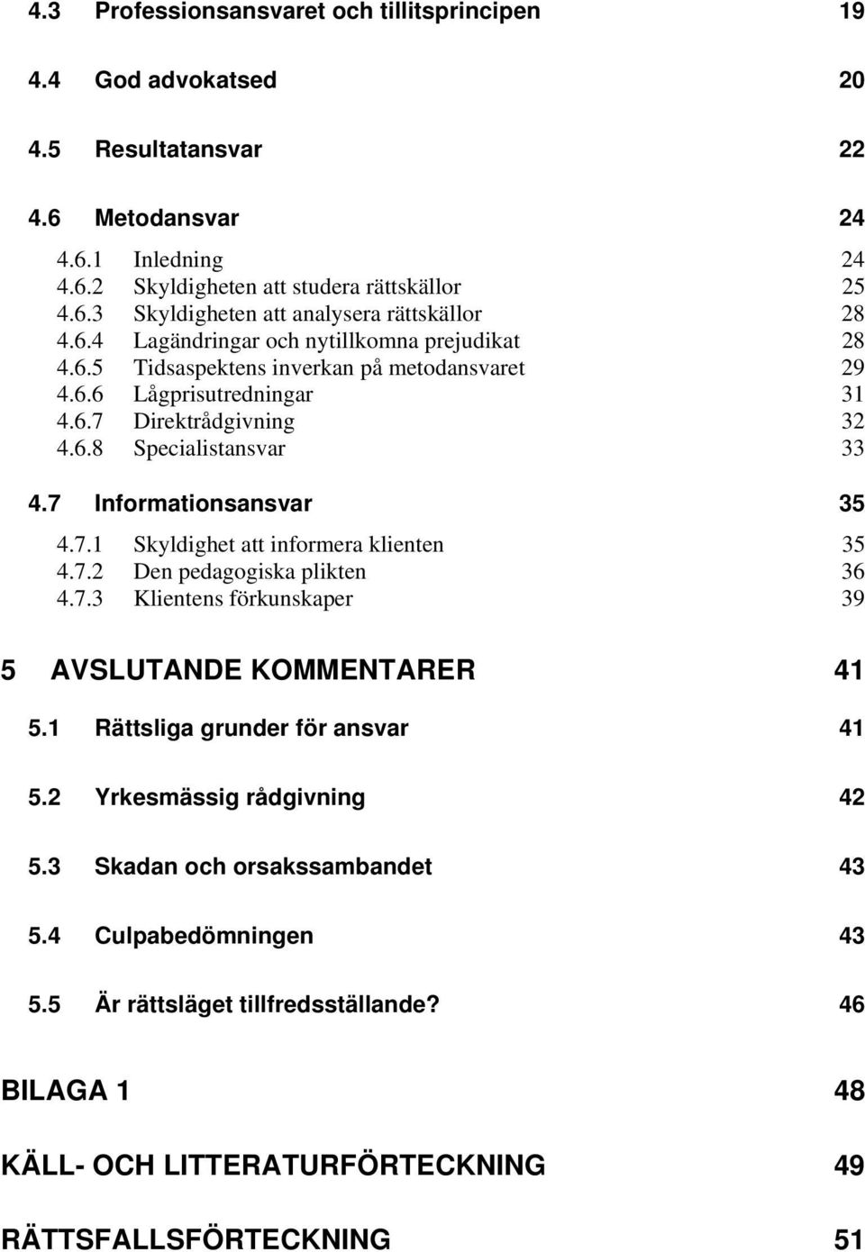 7 Informationsansvar 35 4.7.1 Skyldighet att informera klienten 35 4.7.2 Den pedagogiska plikten 36 4.7.3 Klientens förkunskaper 39 5 AVSLUTANDE KOMMENTARER 41 5.1 Rättsliga grunder för ansvar 41 5.