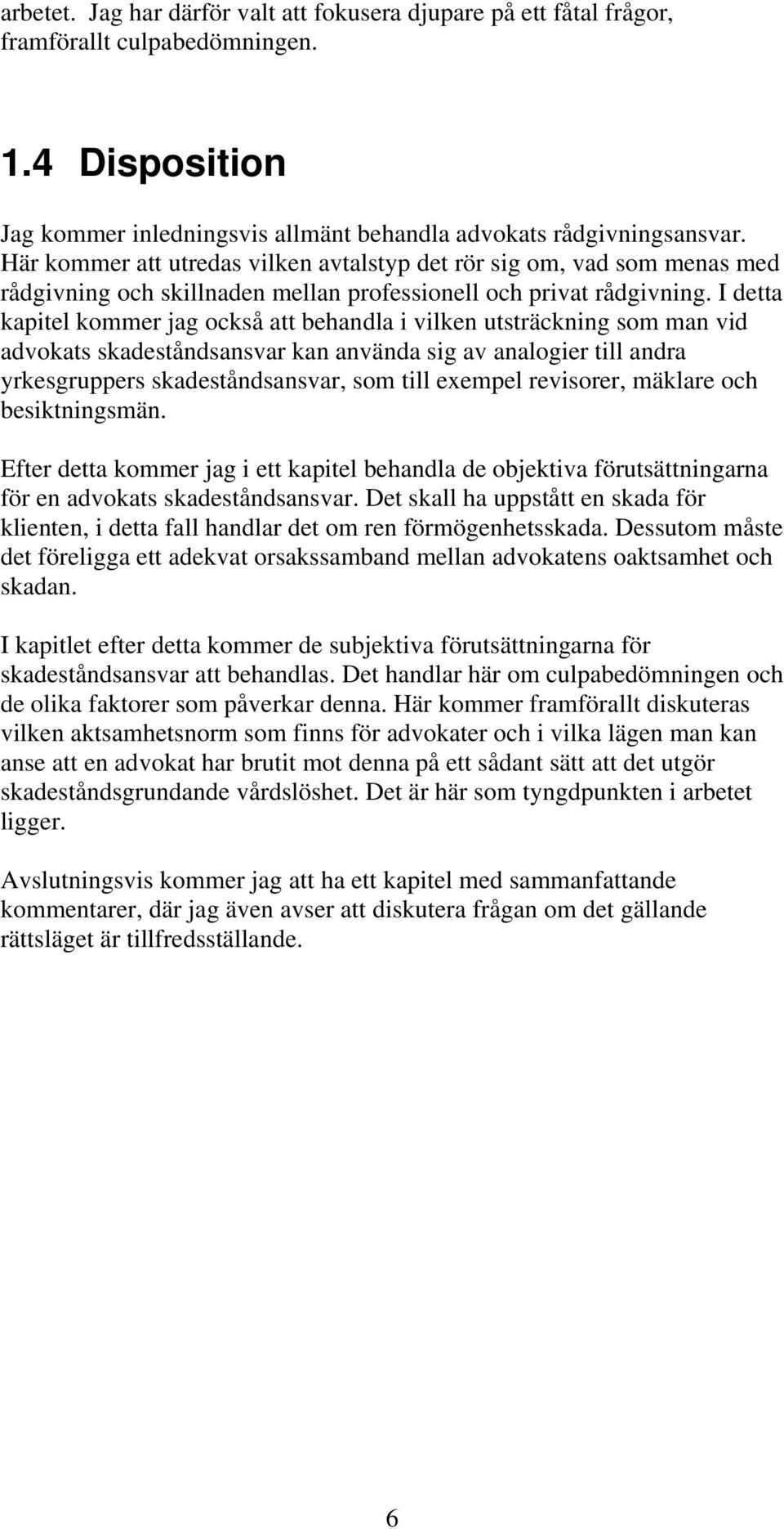 I detta kapitel kommer jag också att behandla i vilken utsträckning som man vid advokats skadeståndsansvar kan använda sig av analogier till andra yrkesgruppers skadeståndsansvar, som till exempel